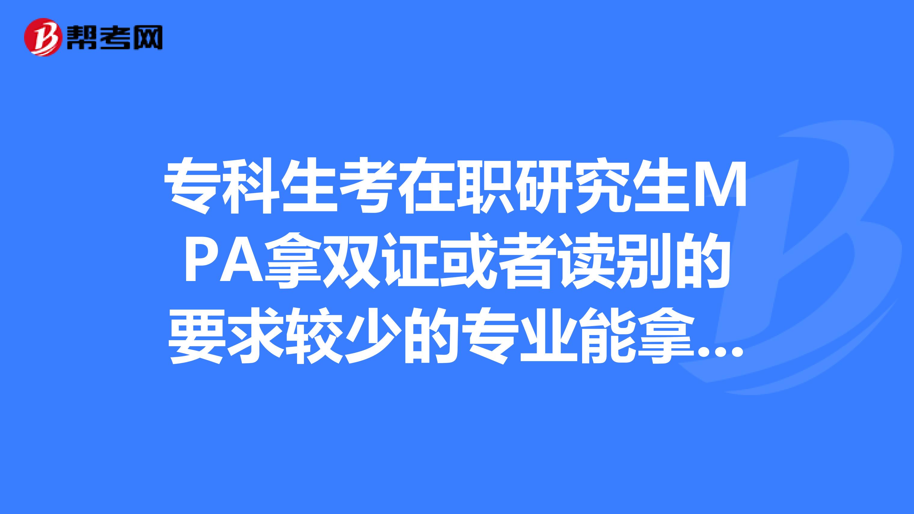 专科生考在职研究生MPA拿双证或者读别的要求较少的专业能拿双证的。武汉地区