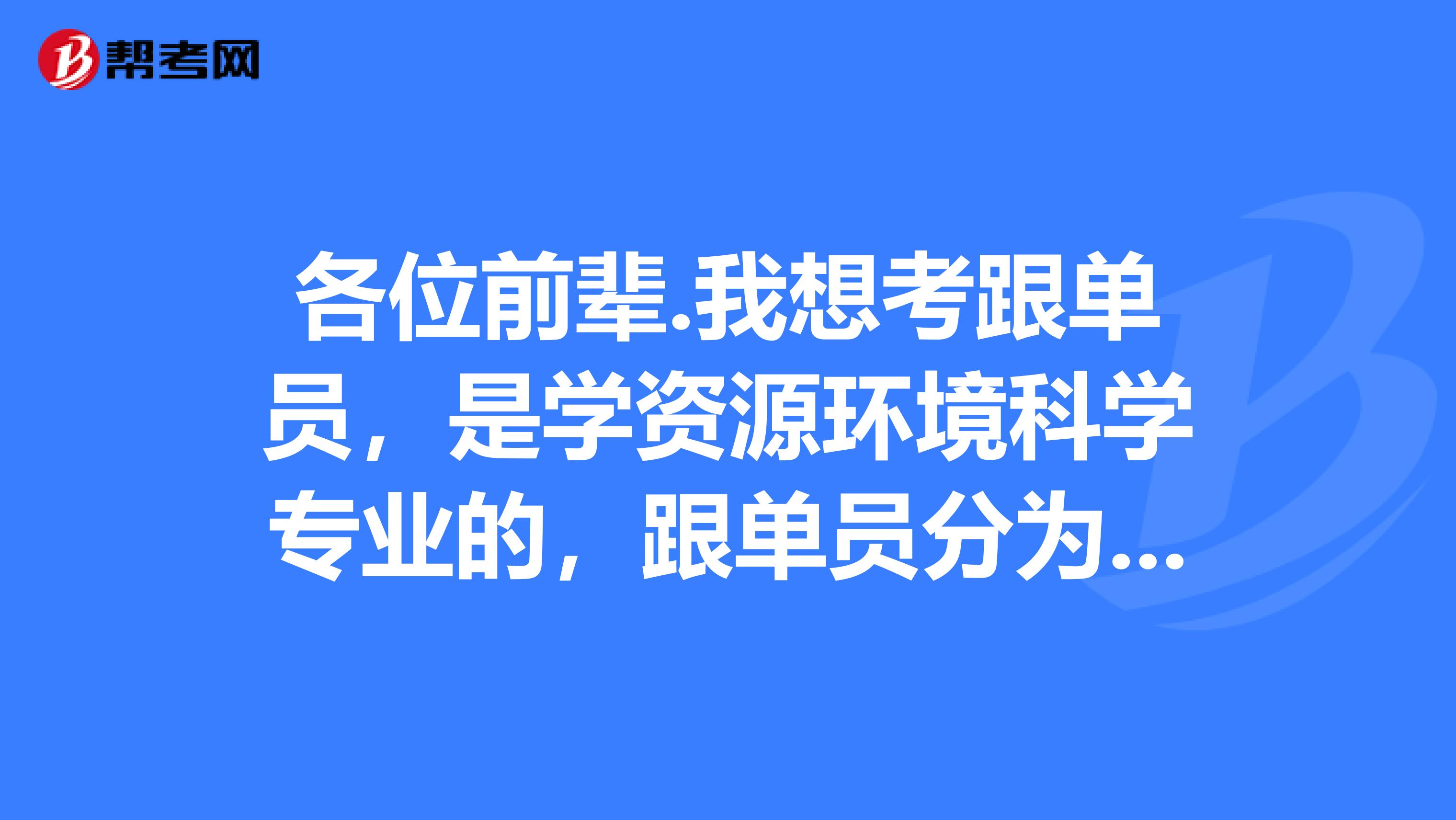 各位前辈.我想考跟单员，是学资源环境科学专业的，跟单员分为哪几类？谢谢