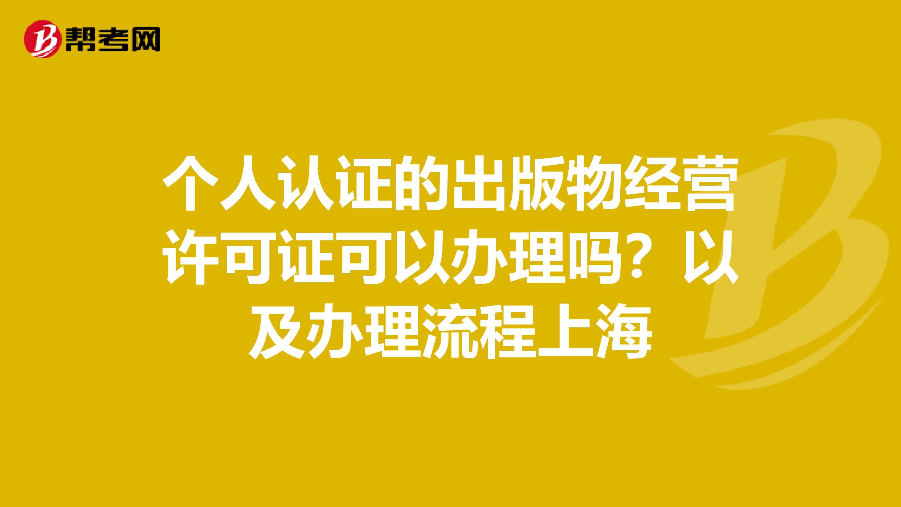 个人认证的出版物经营许可证可以办理吗？以及办理流程上海