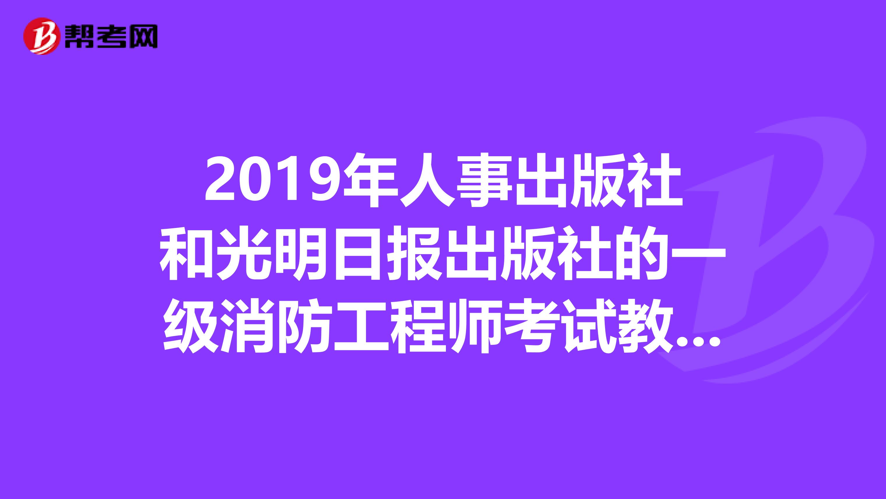 2019年人事出版社和光明日报出版社的一级消防工程师考试教材有什么区别