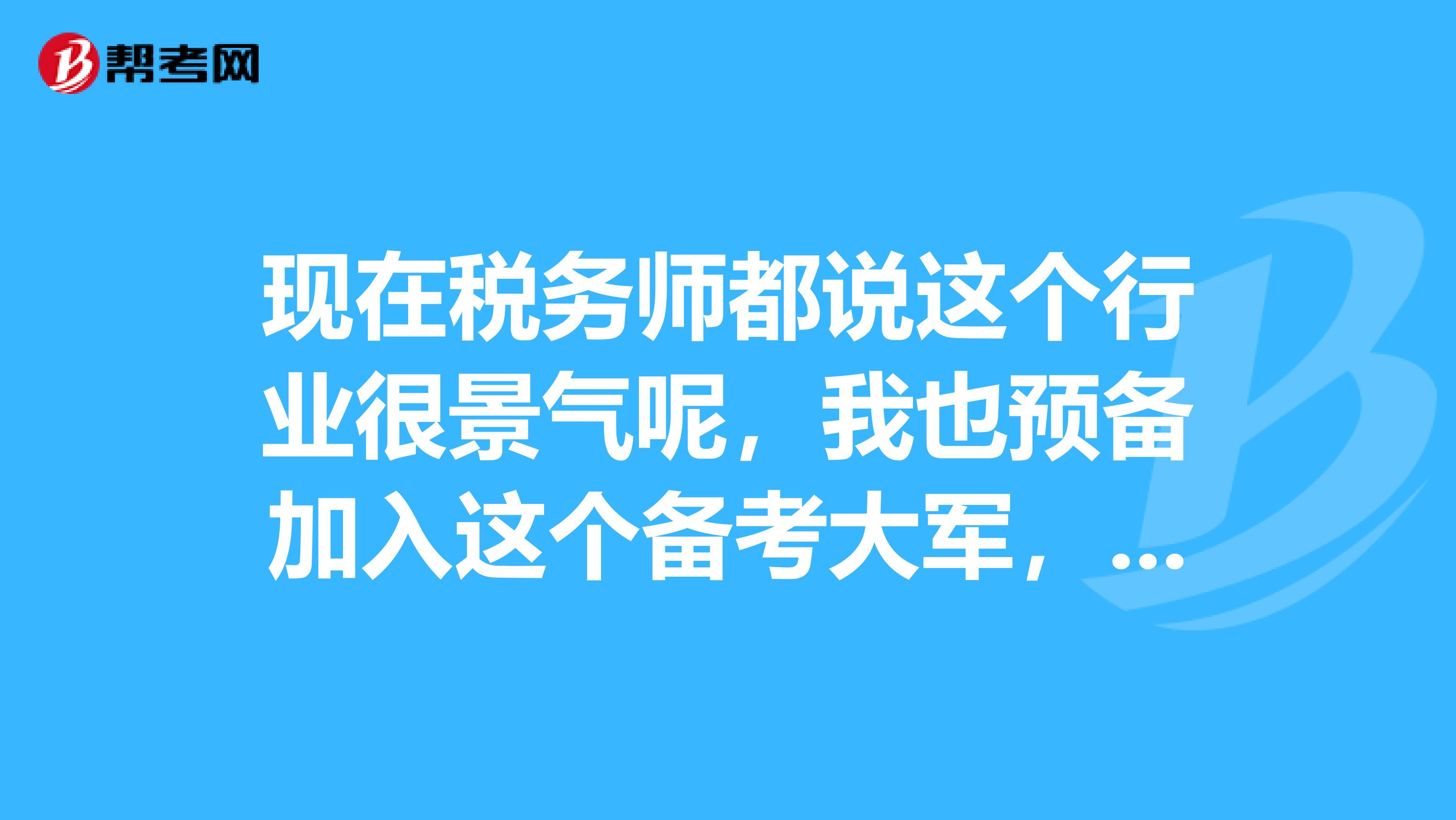 现在税务师都说这个行业很景气呢,我也预备加入这个备考大军,求分享备考经验