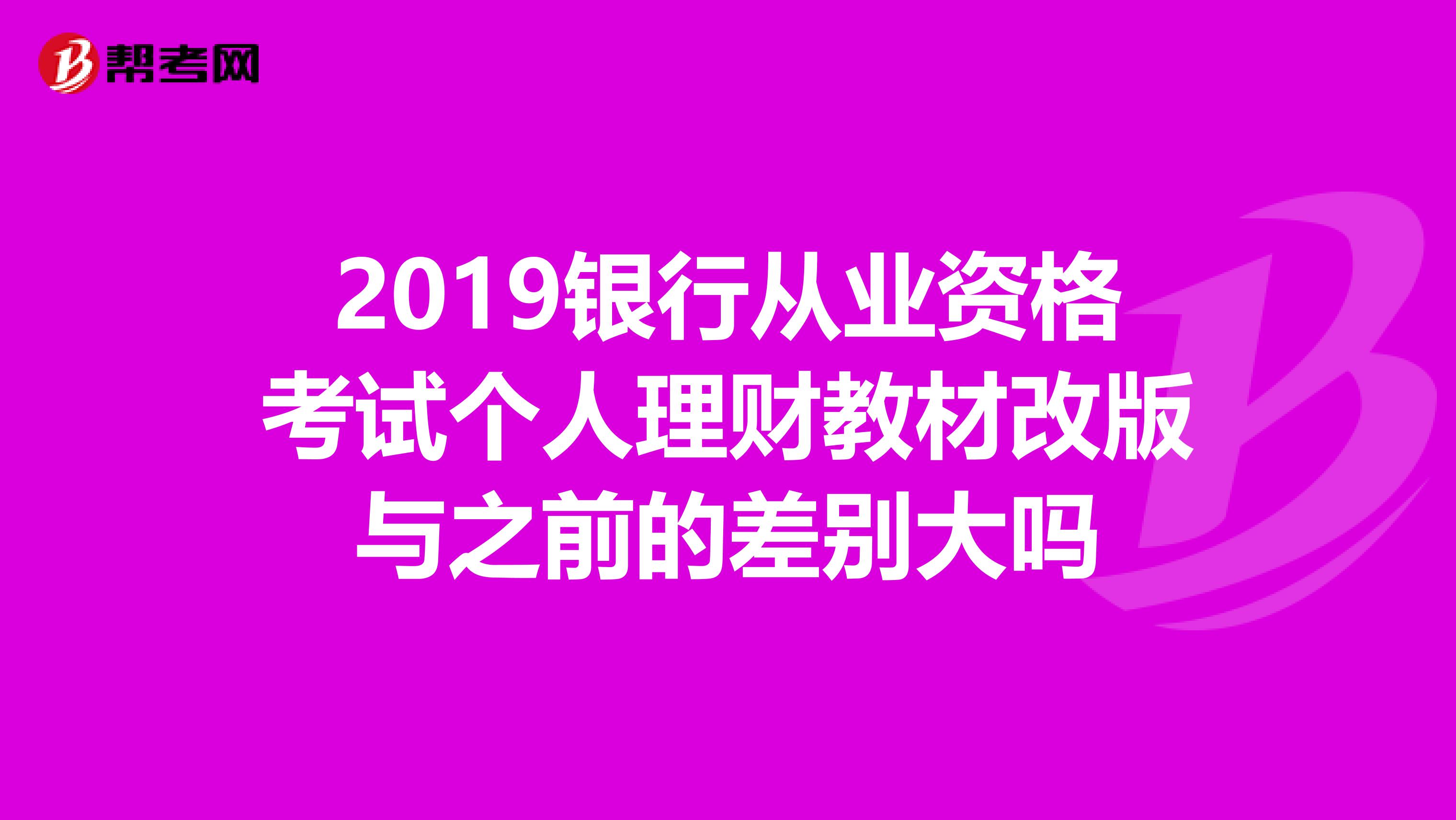 2019銀行從業(yè)資格考試個人理財教材改版與之前的差別大嗎