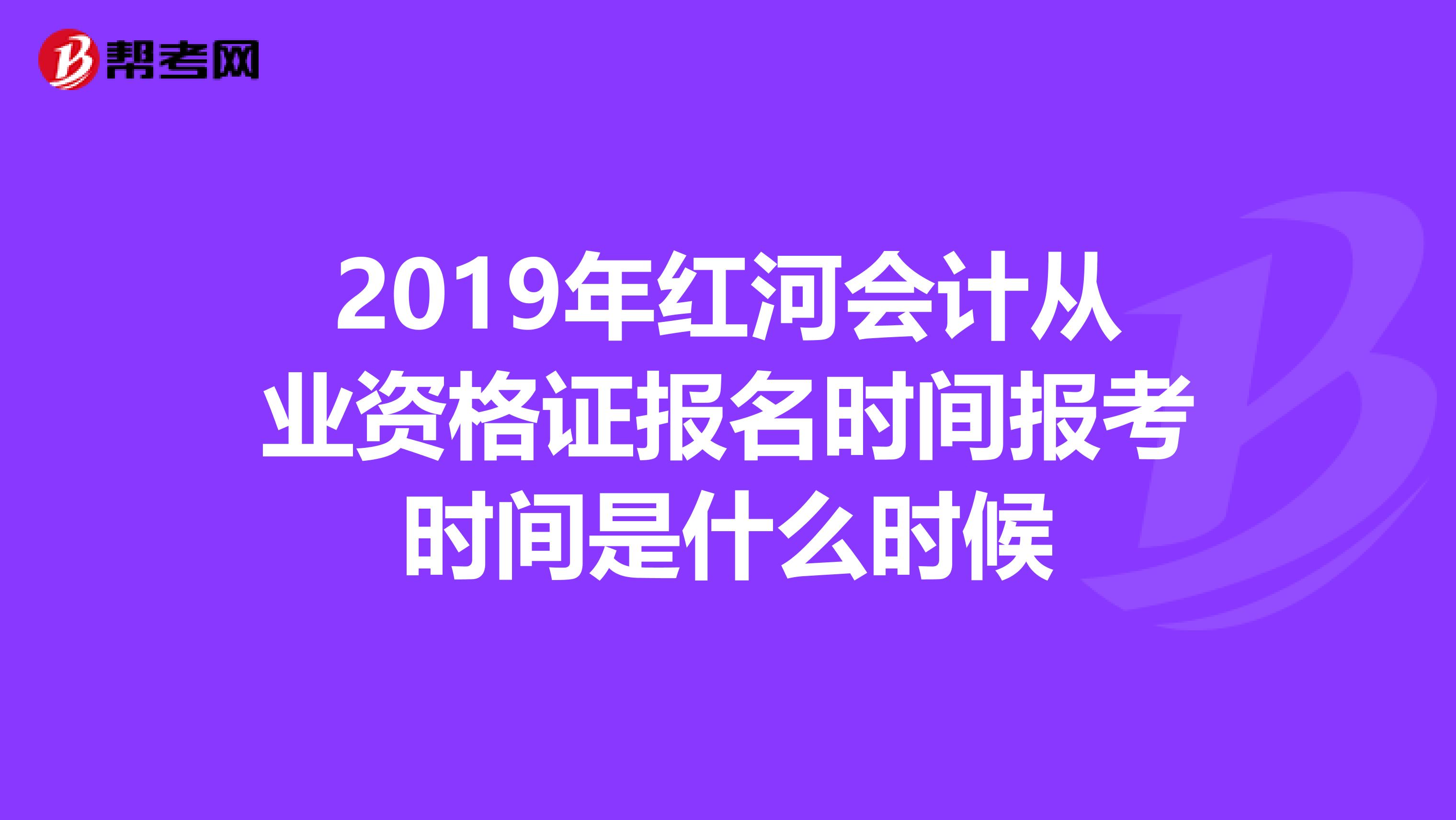 2019年红河会计从业资格证报名时间报考时间是什么时候