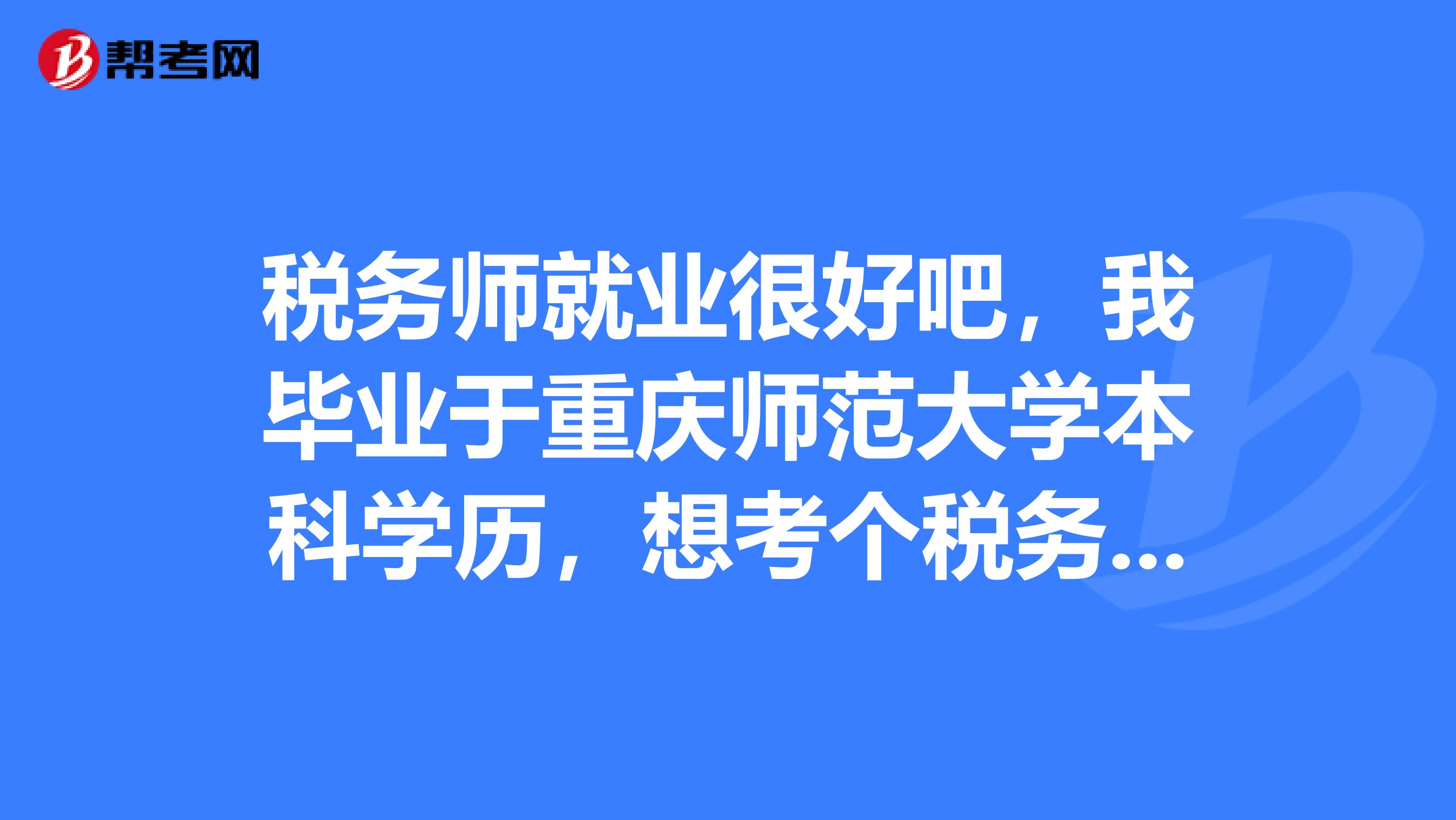 税务师就业很好吧，我毕业于重庆师范大学本科学历，想考个税务师增加竞争力，税务师考试简单还是难