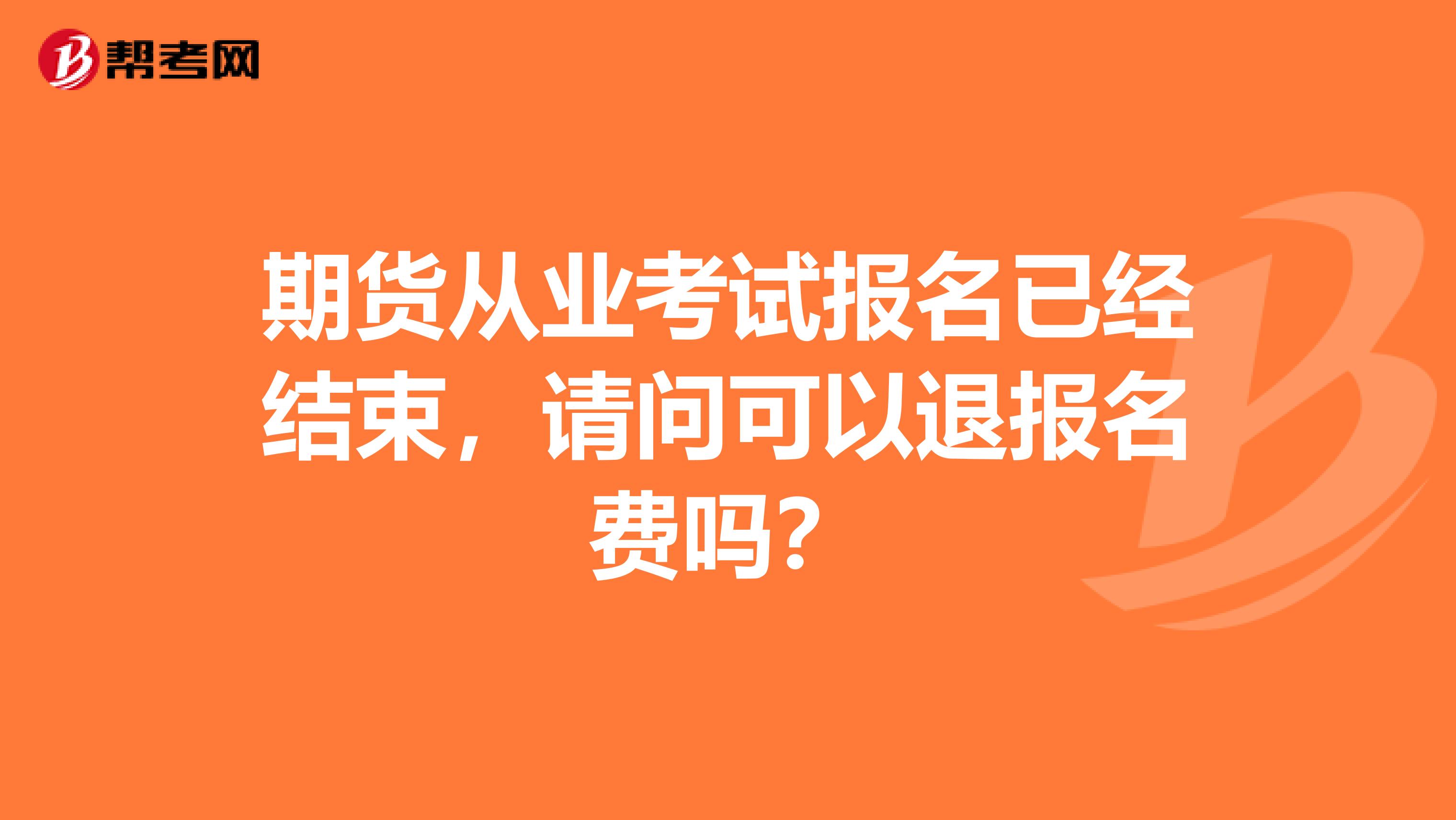 期货从业考试报名已经结束,请问可以退报名费吗?