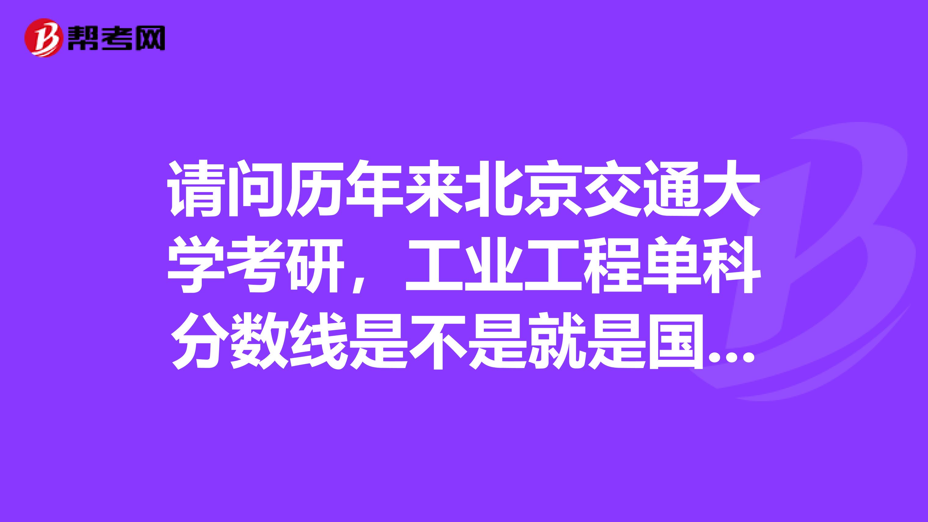 请问历年来北京交通大学考研，工业工程单科分数线是不是就是国家线的单科分数线呢？
