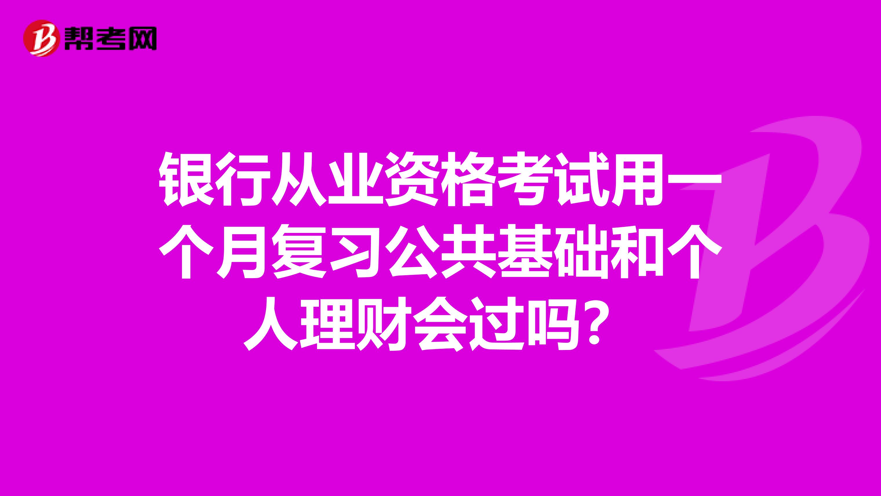 银行从业资格考试用一个月复习公共基础和个人理财会过吗?