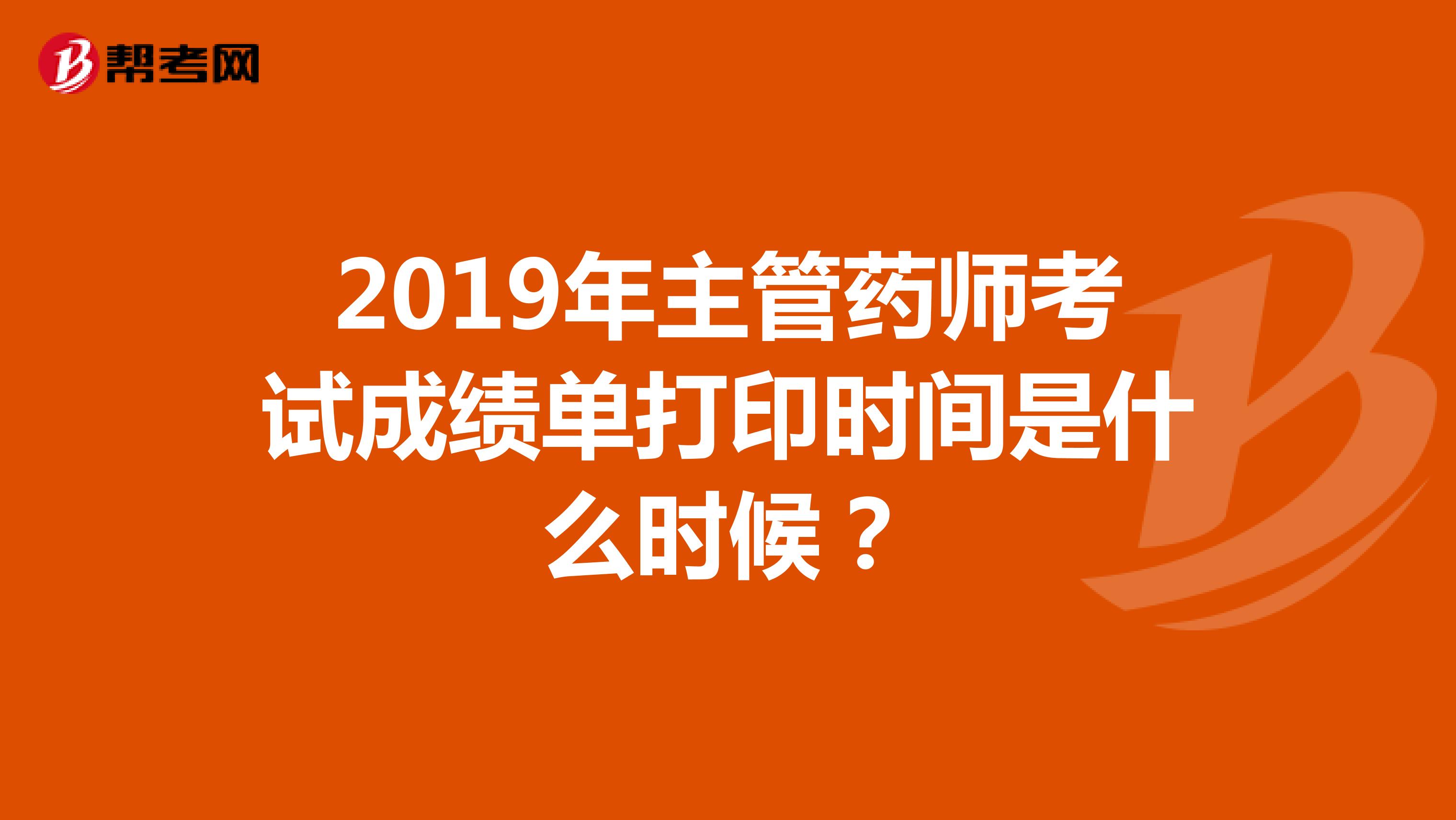 2019年主管药师考试成绩单打印时间是什么时候？