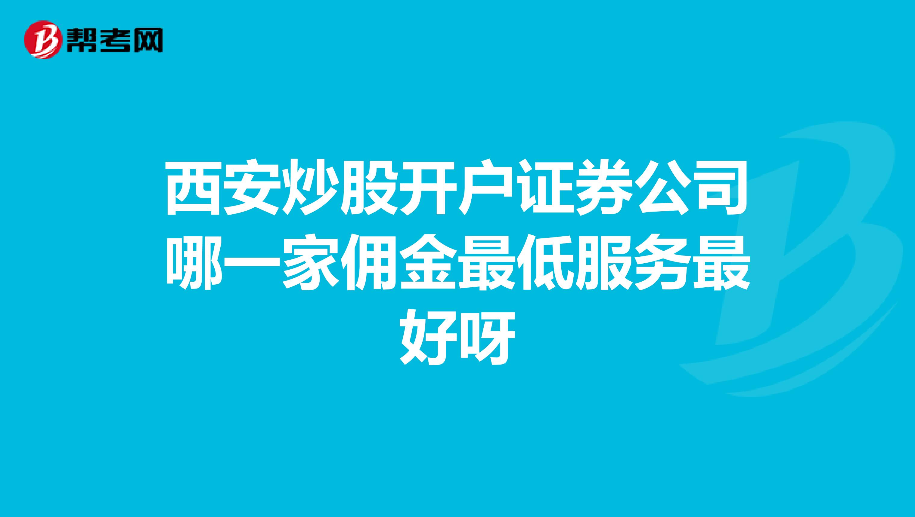 西安炒股开户证券公司哪一家佣金最低服务最好呀