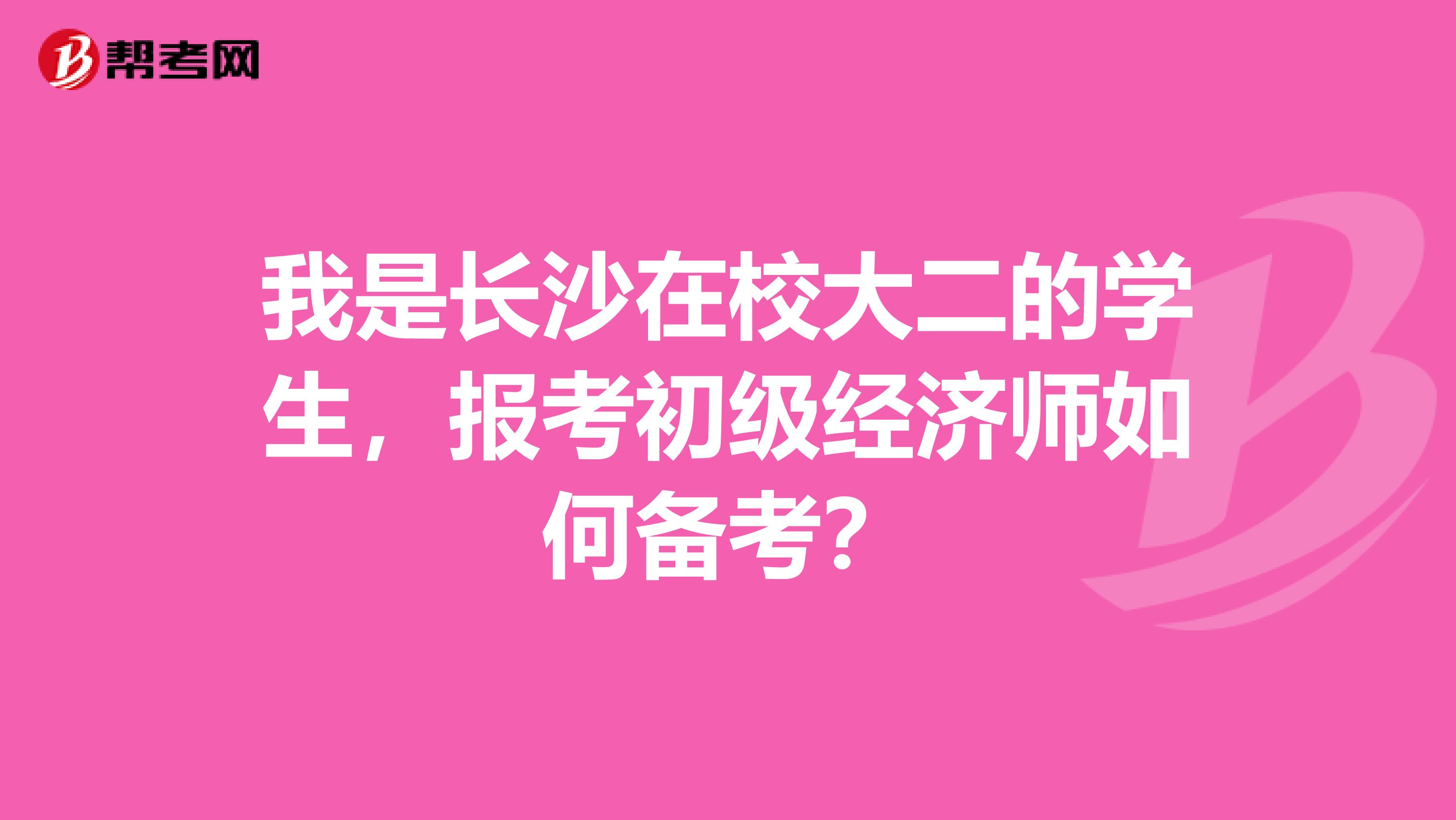 我是长沙在校大二的学生，报考初级经济师如何备考？