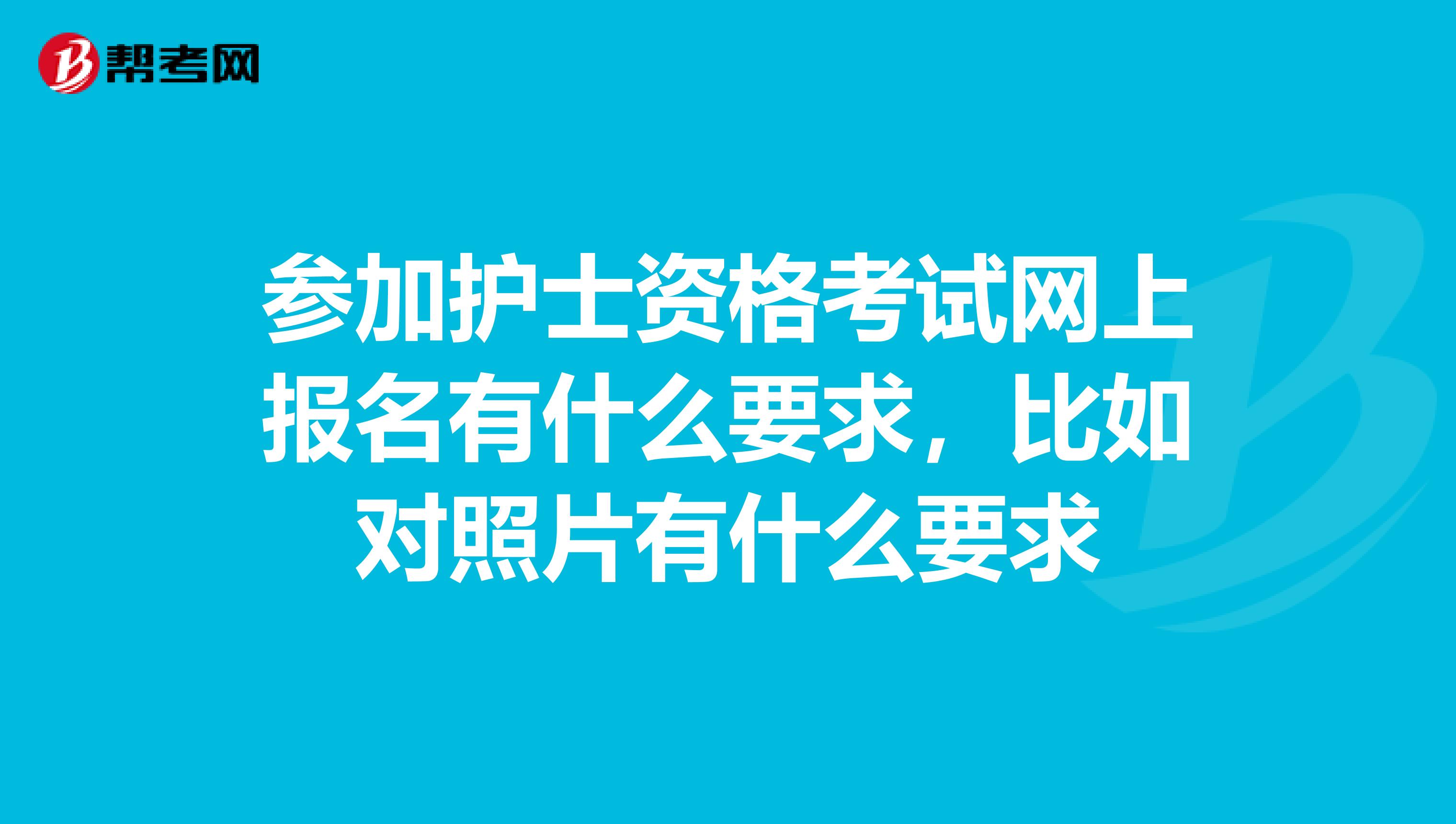 参加护士资格考试网上报名有什么要求，比如对照片有什么要求