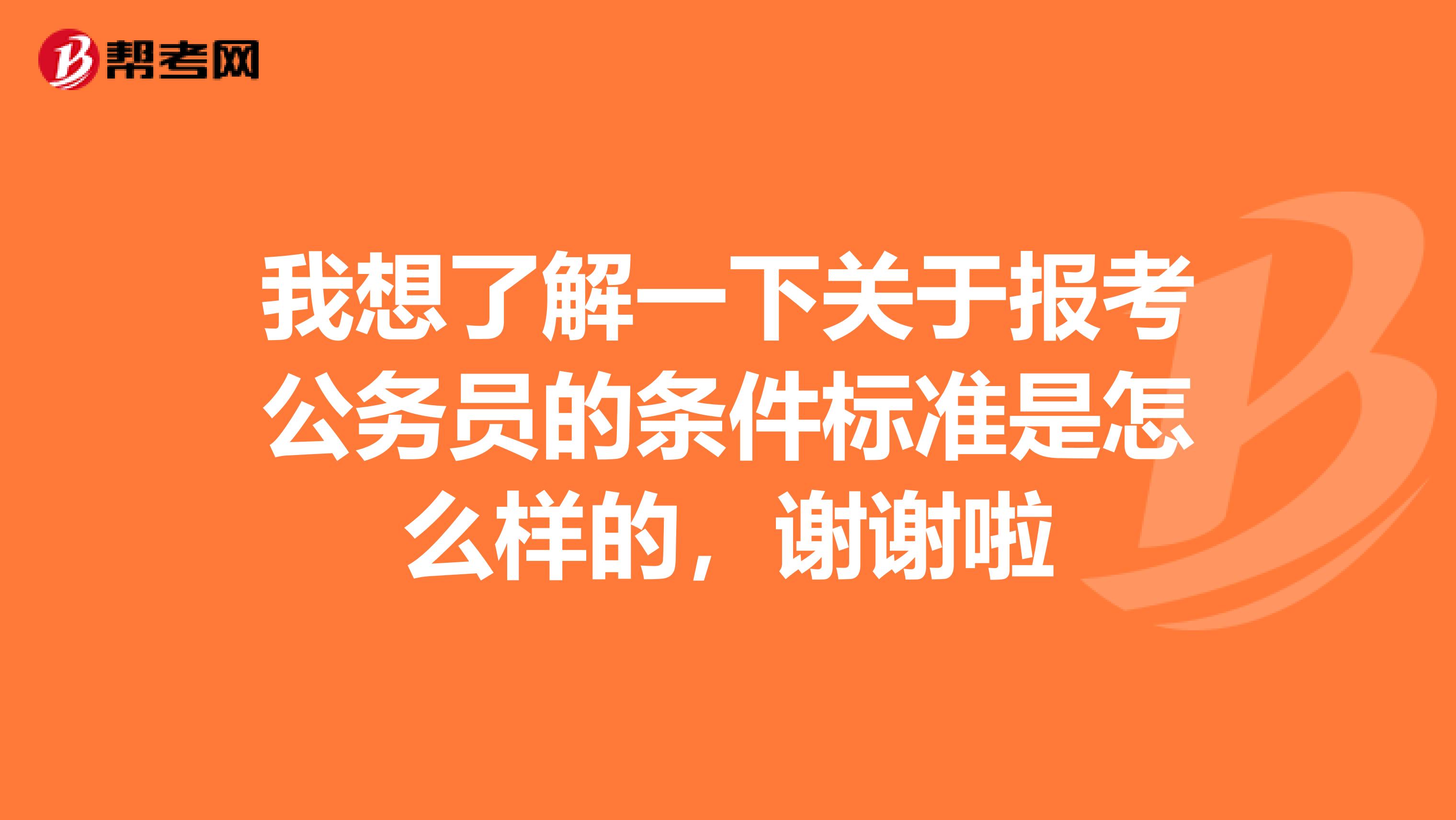 我想了解一下关于报考公务员的条件标准是怎么样的，谢谢啦