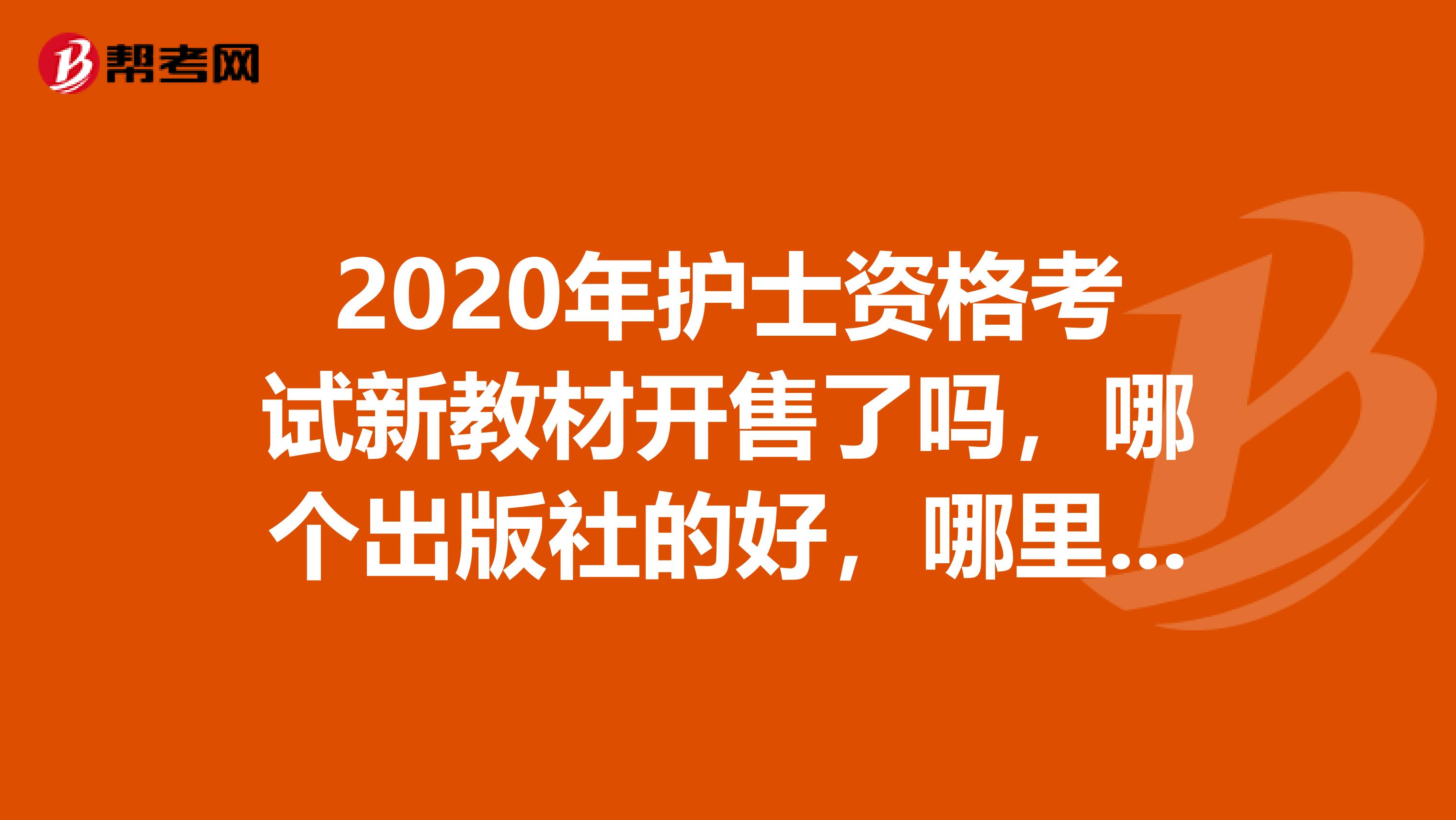 2020年护士资格考试新教材开售了吗，哪个出版社的好，哪里有卖的？