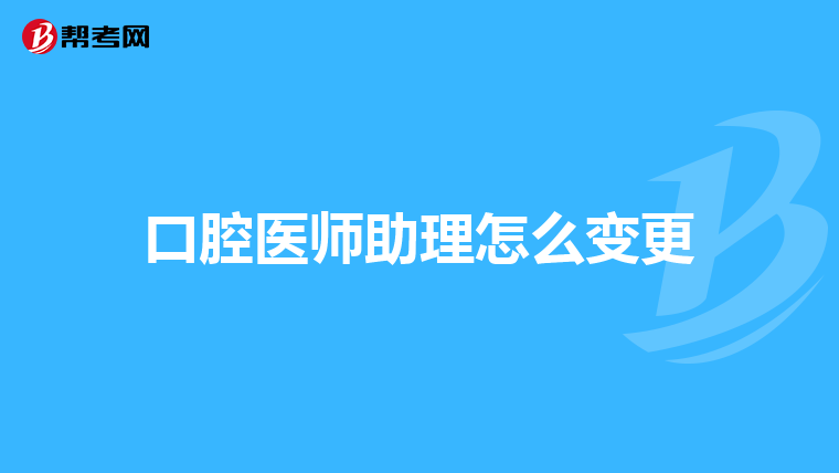 口腔医师助理怎么变更