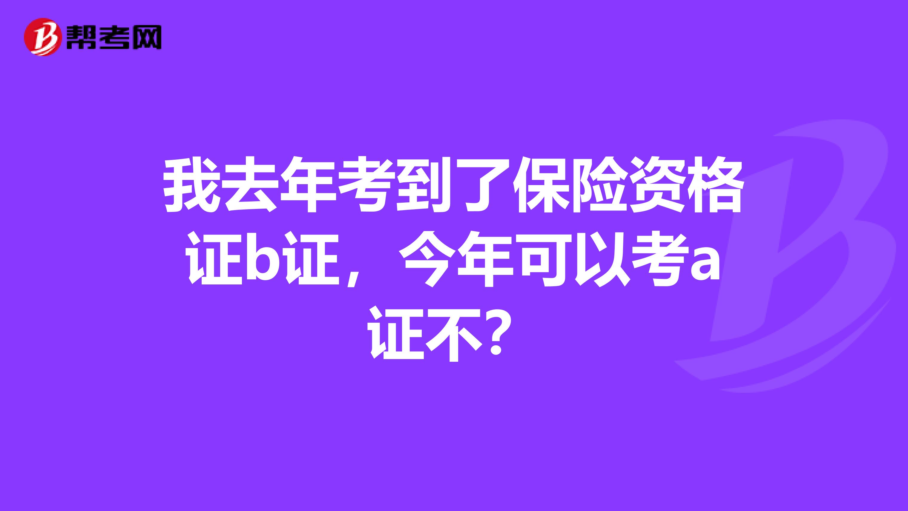 我去年考到了保险资格证b证，今年可以考a证不？