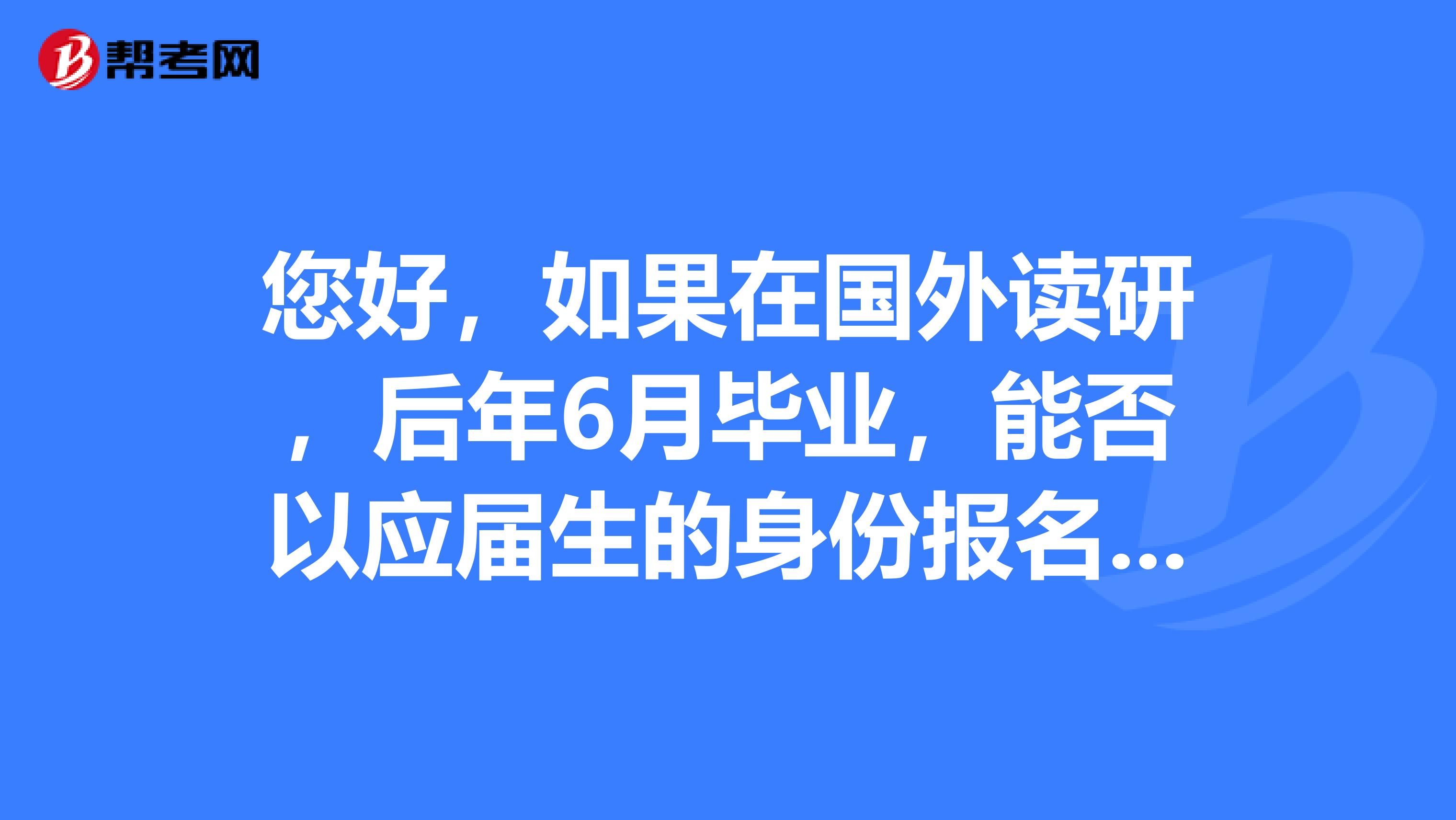 您好，如果在国外读研，后年6月毕业，能否以应届生的身份报名参加明年12月份的考试？