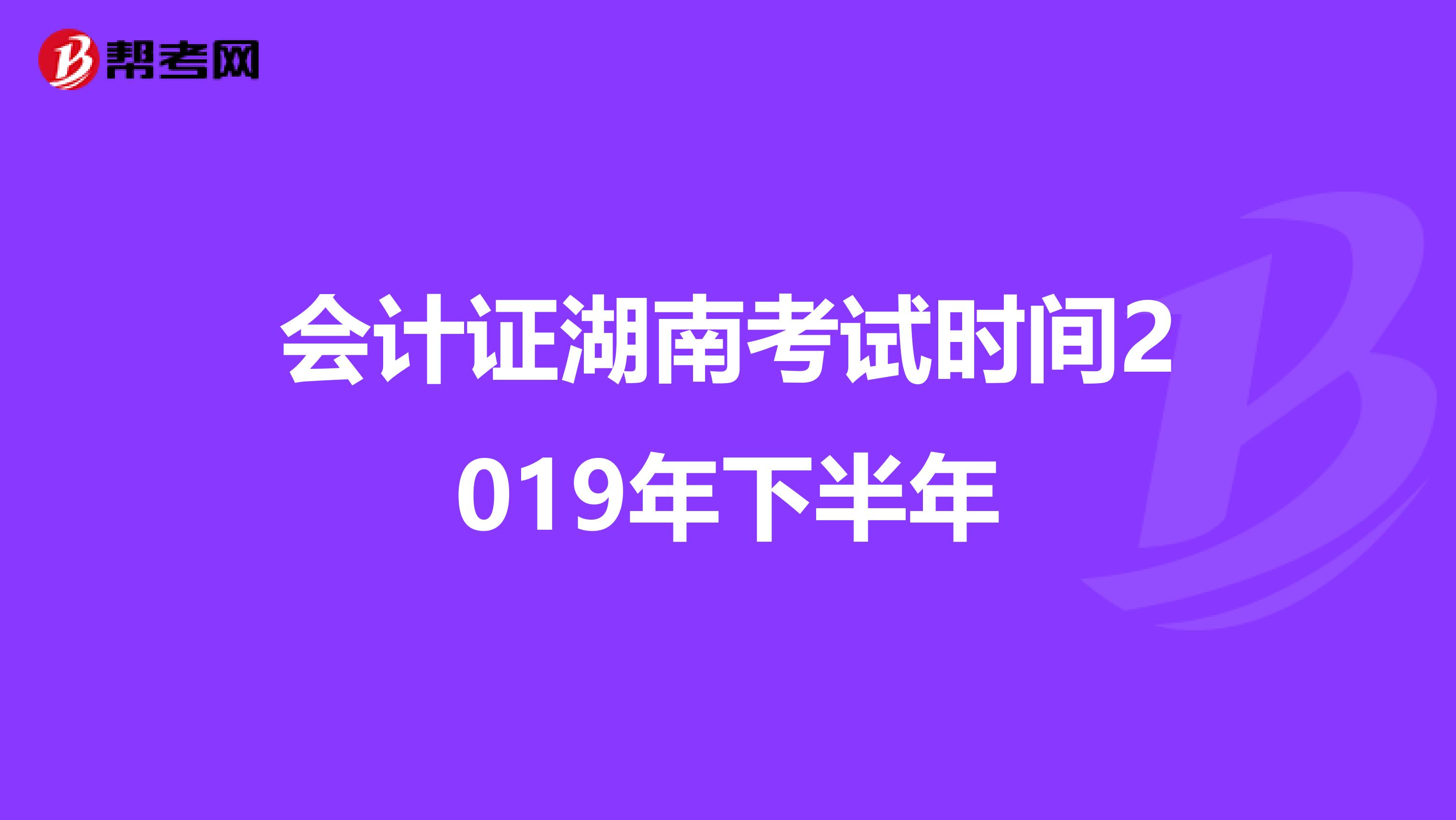 會計證湖南考試時間2019年下半年