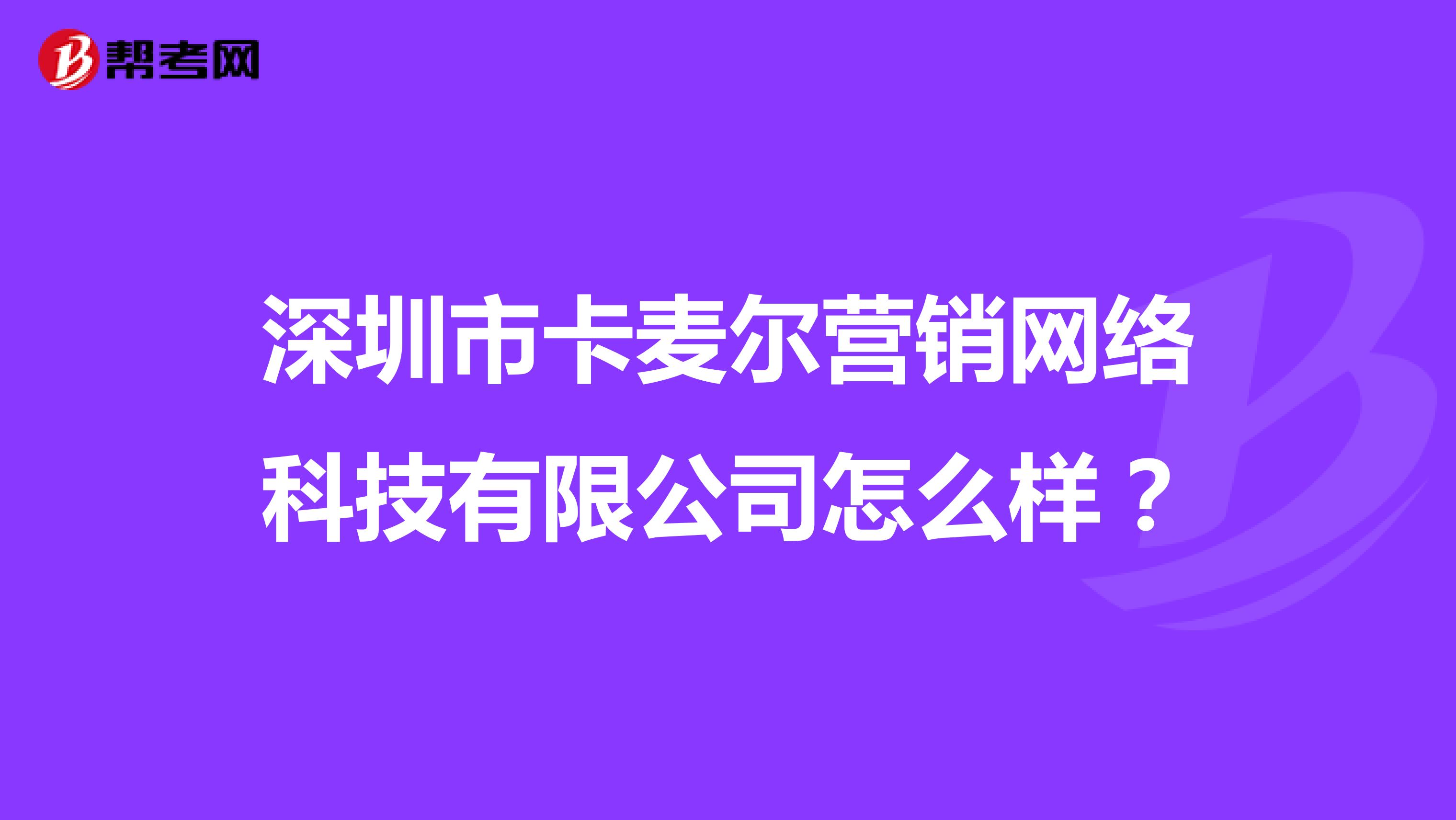 深圳市卡麦尔营销网络科技有限公司怎么样？