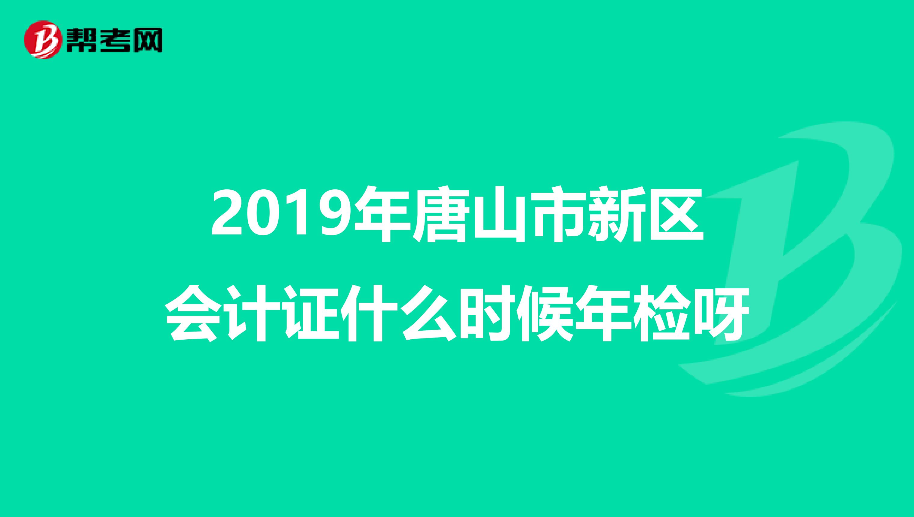 2019年唐山市新区会计证什么时候年检呀