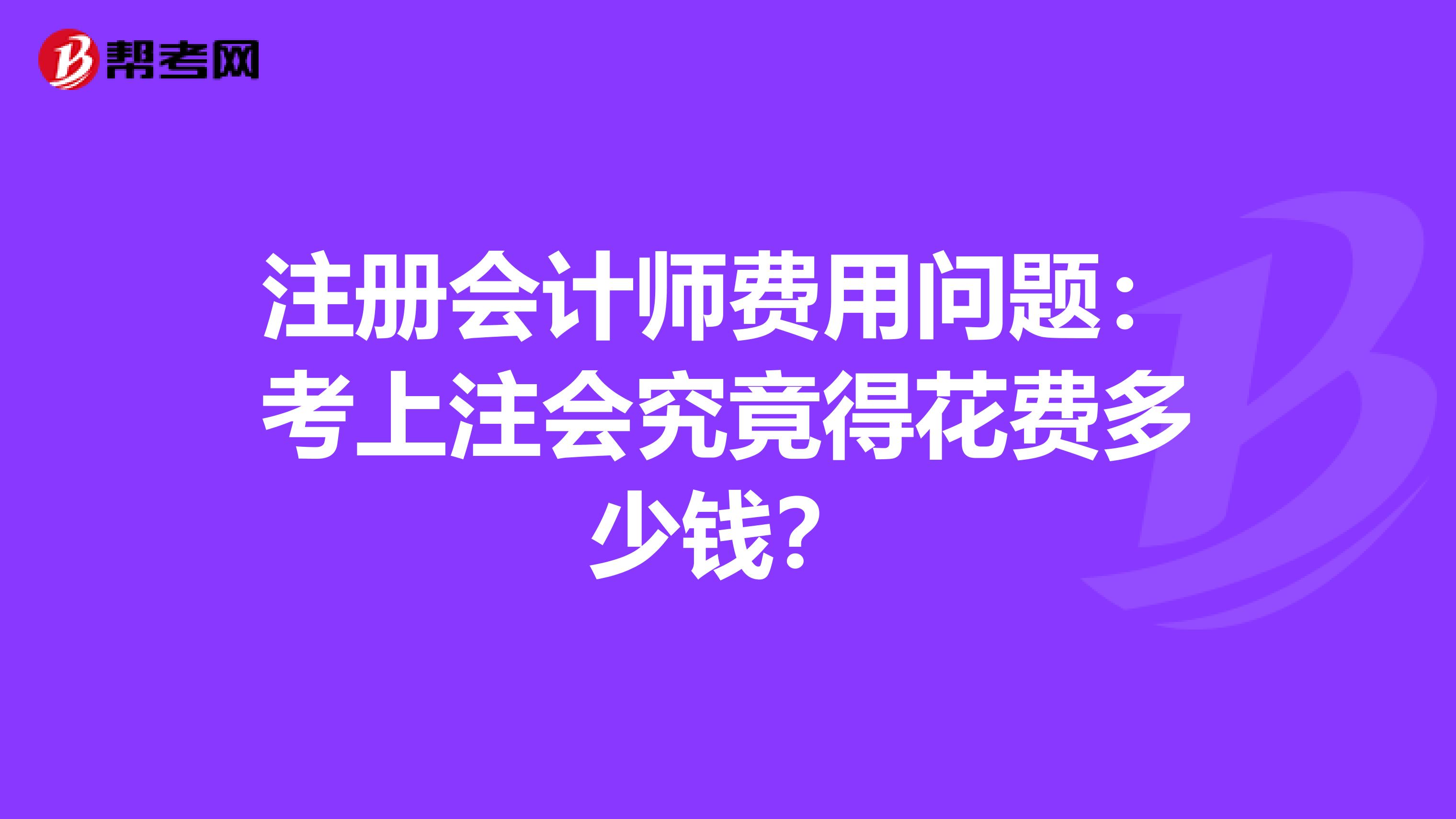 注册会计师费用问题：考上注会究竟得花费多少钱？