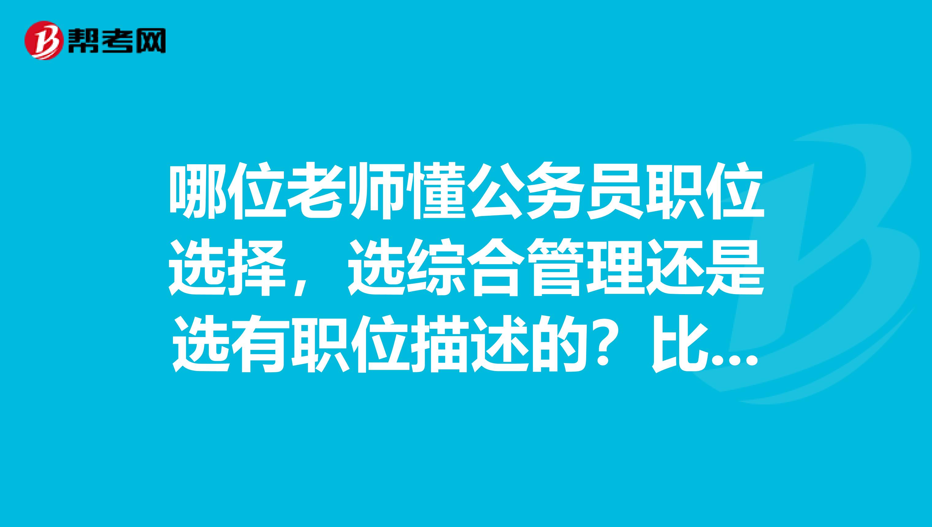 哪位老师懂公务员职位选择,选综合管理还是选有职位描述的?比如说一个岗位描述是环境保护。都在乡镇上。