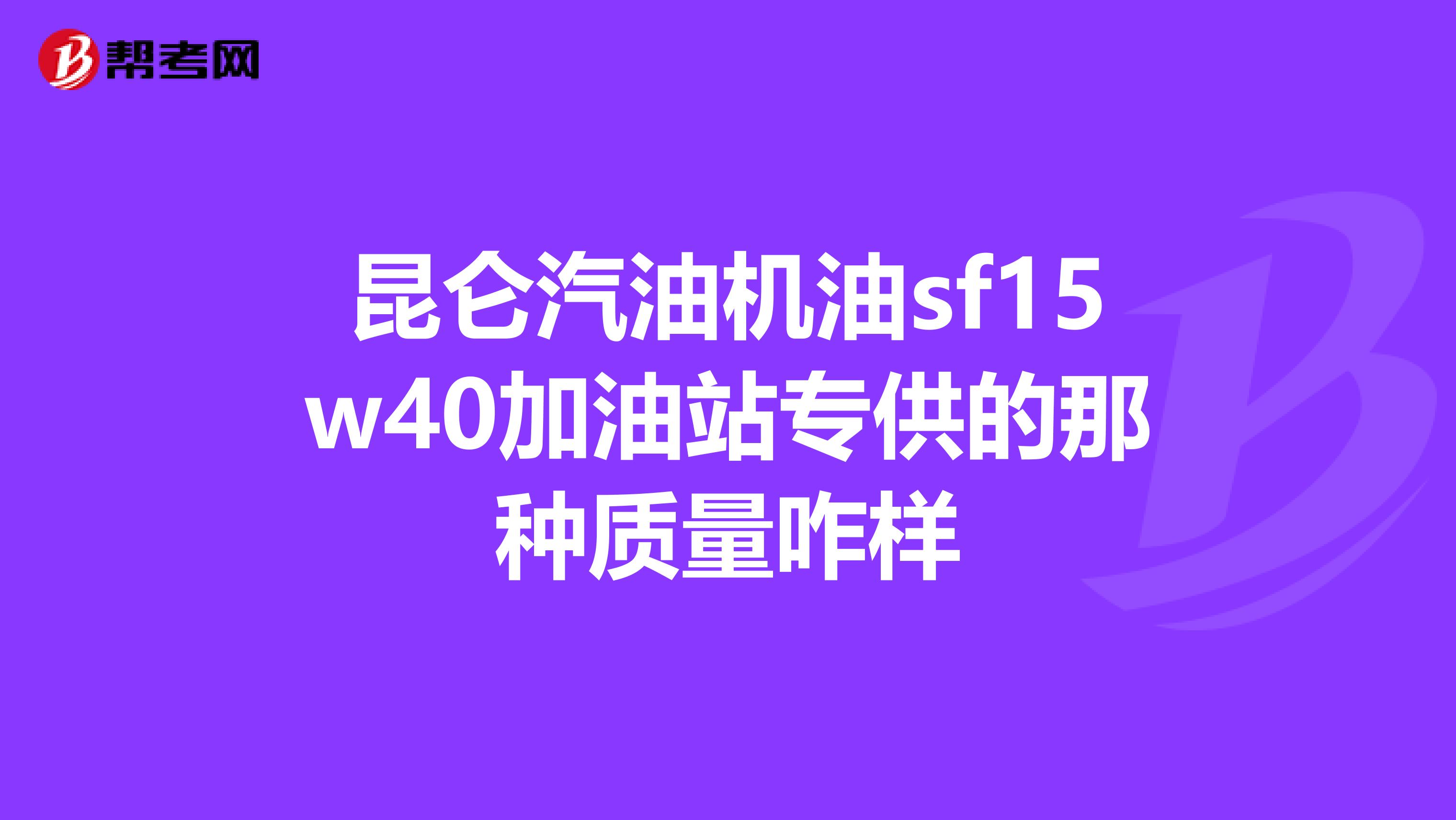 昆仑汽油机油sf15w40加油站专供的那种质量咋样