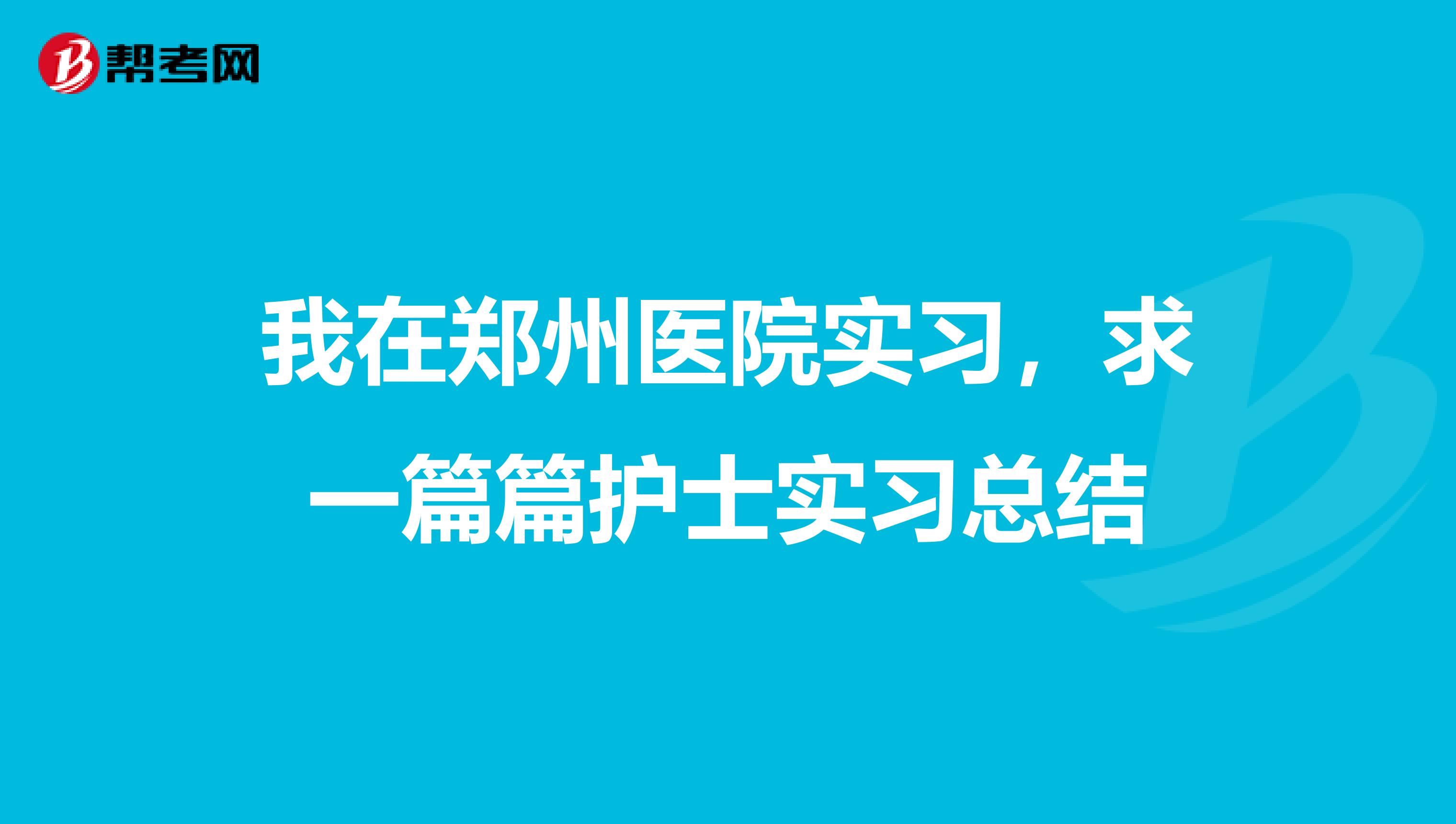 我在郑州医院实习,求一篇篇护士实习总结
