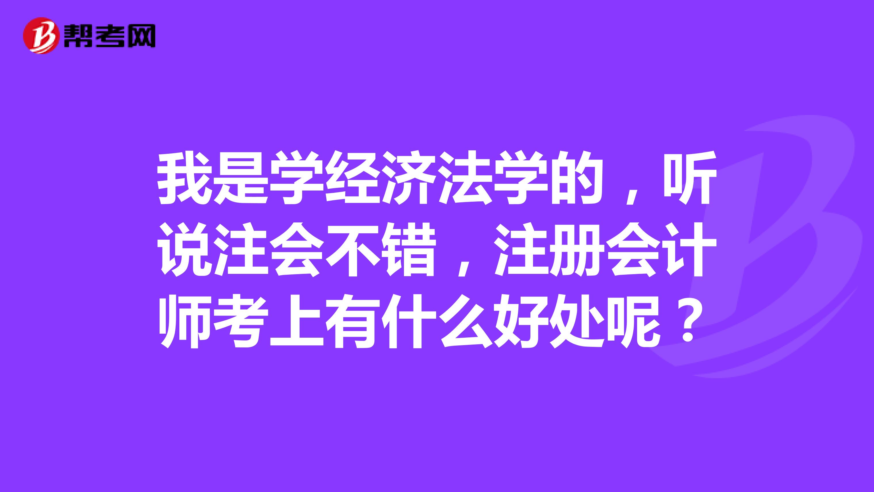 我是學經濟法學的，聽說注會不錯，注冊會計師考上有什么好處呢？