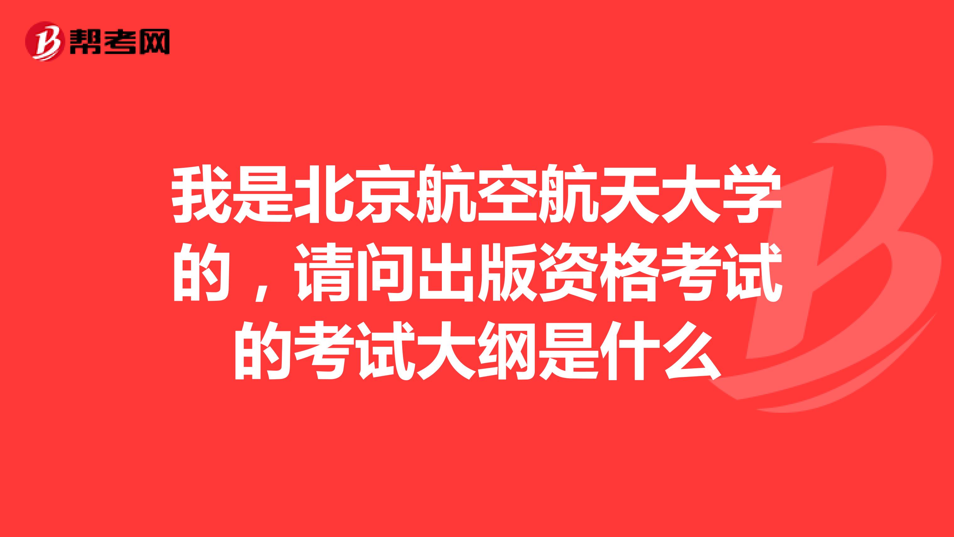 我是北京航空航天大学的,请问出版资格考试的考试大纲是什么
