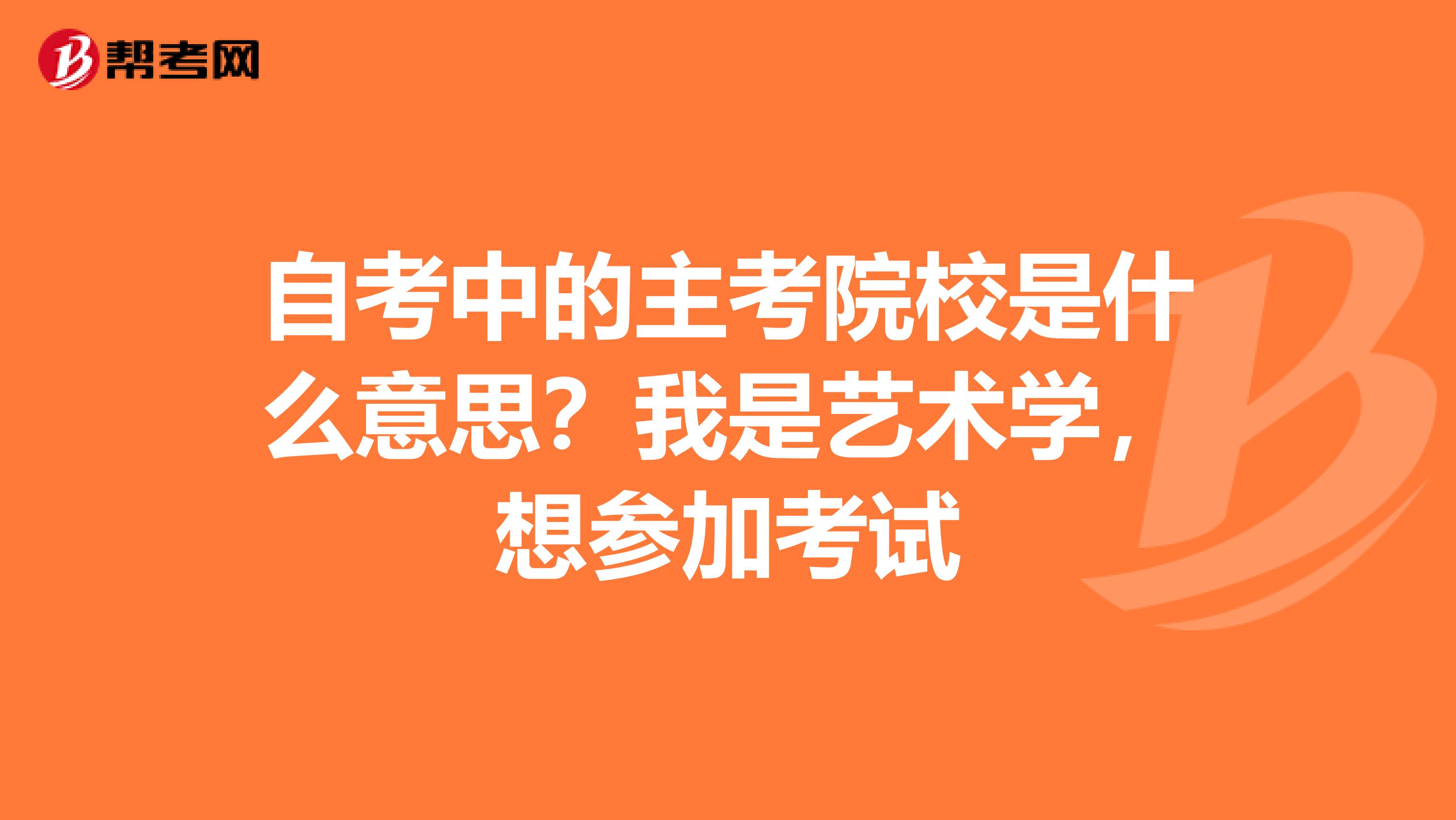 自考中的主考院校是什么意思?我是艺术学,想参加考试