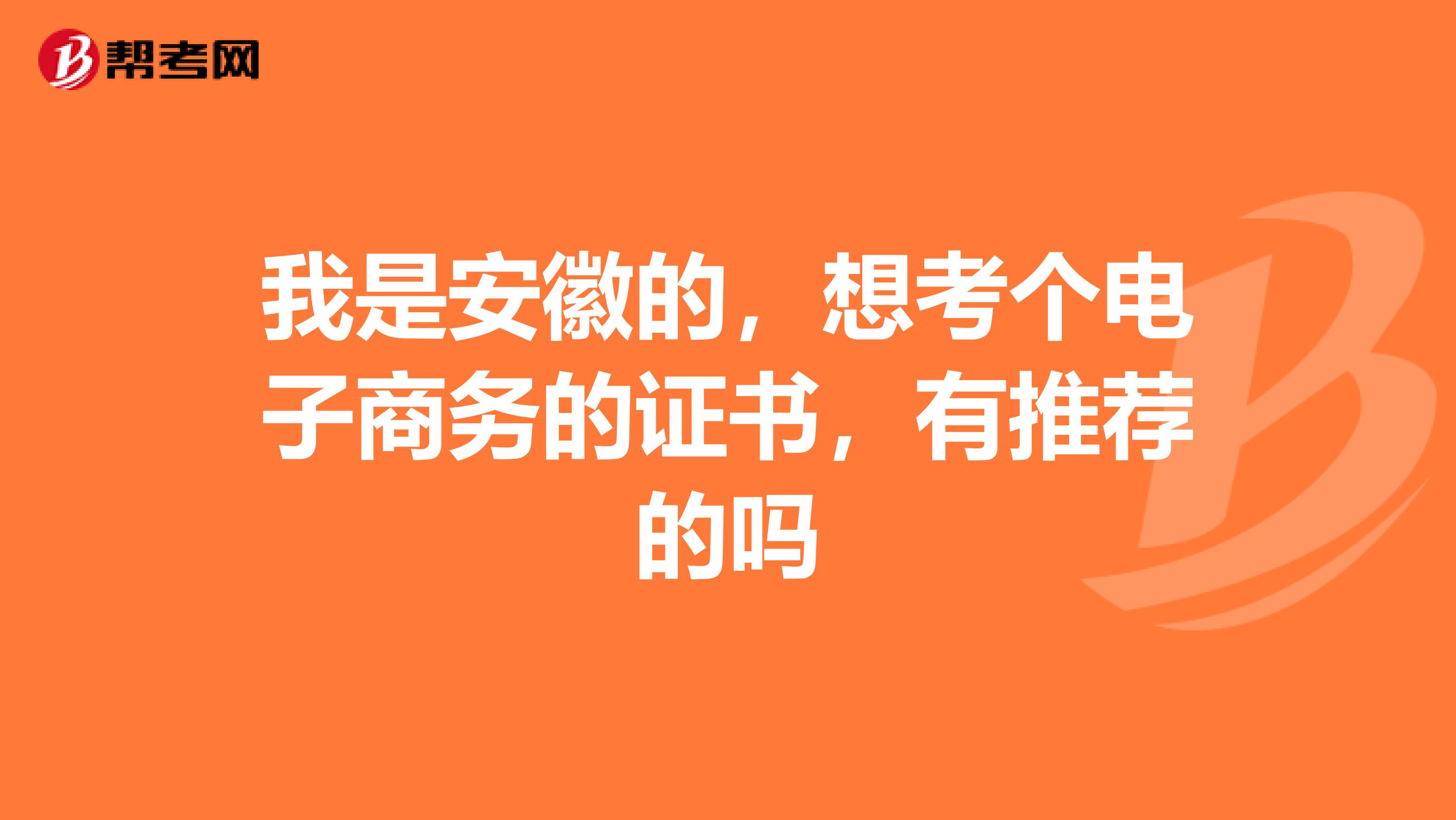 我是安徽的,想考个电子商务的证书,有推荐的吗