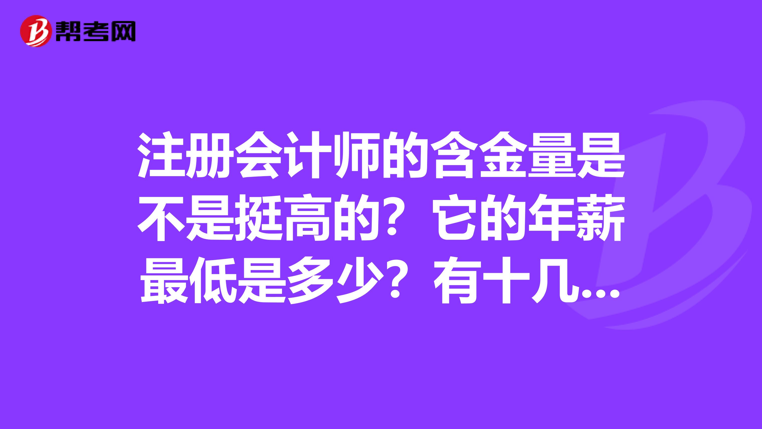 注冊會計師的含金量是不是挺高的？它的年薪最低是多少？有十幾二十萬嗎？求解