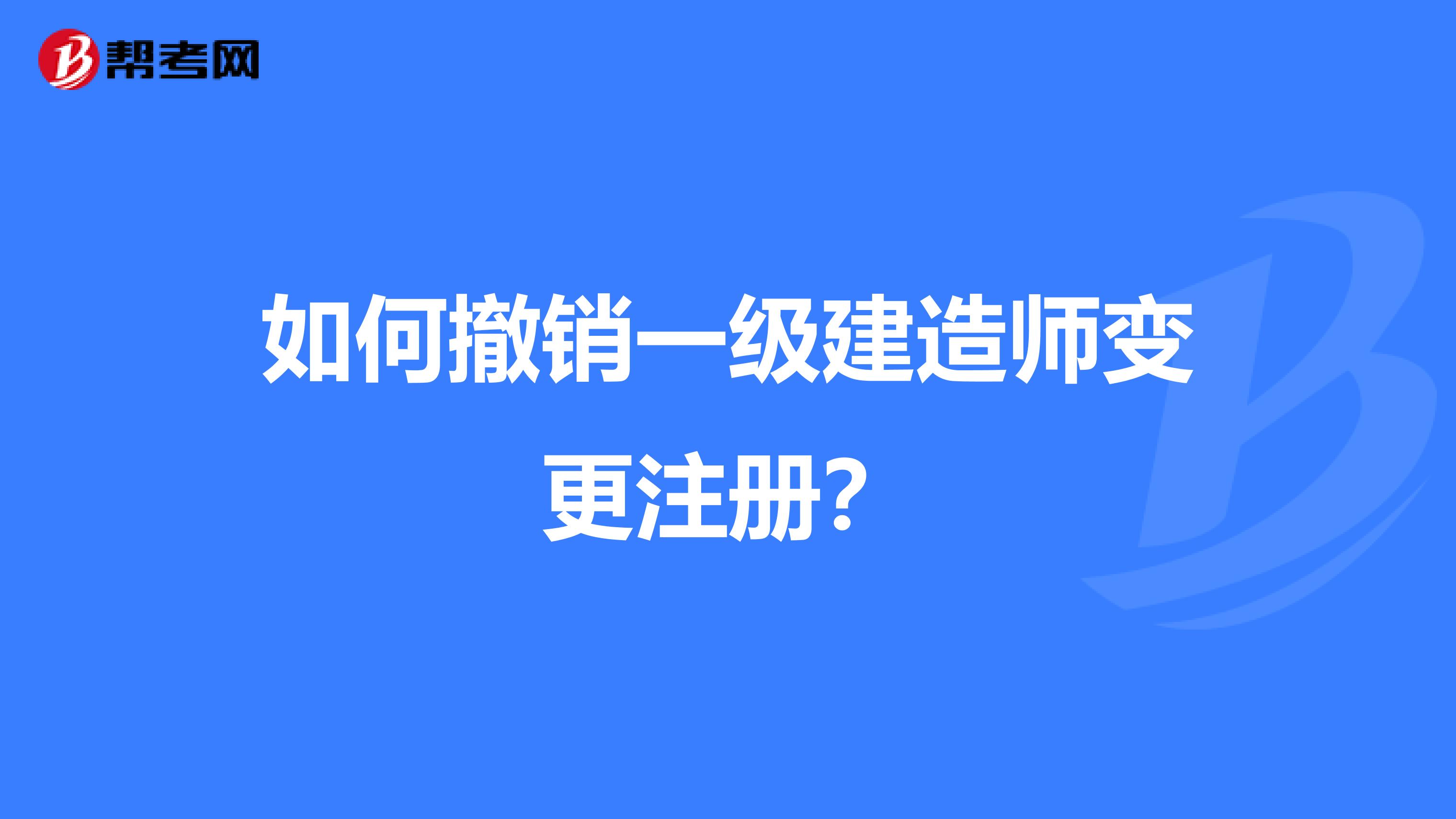 如何撤銷一級建造師變更注冊？