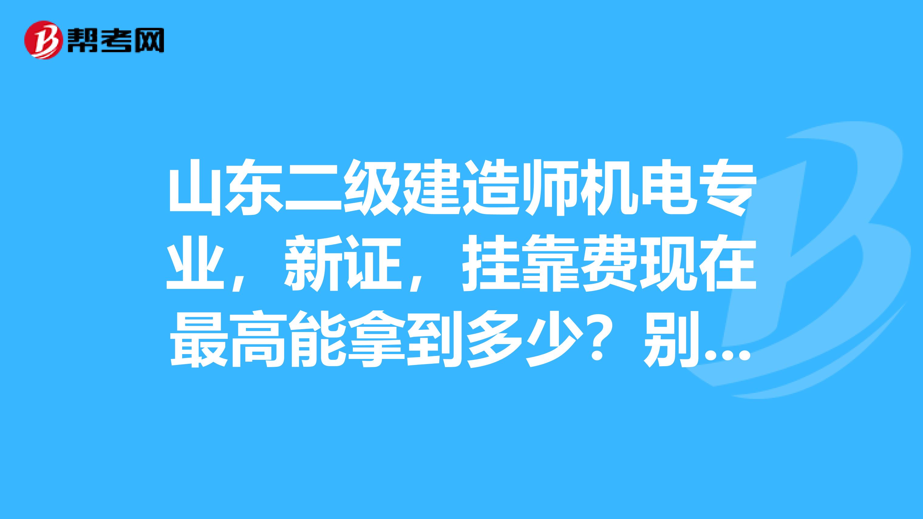 山东二级建造师机电专业，新证，兼职费现在最高能拿到多少？别乱说哈