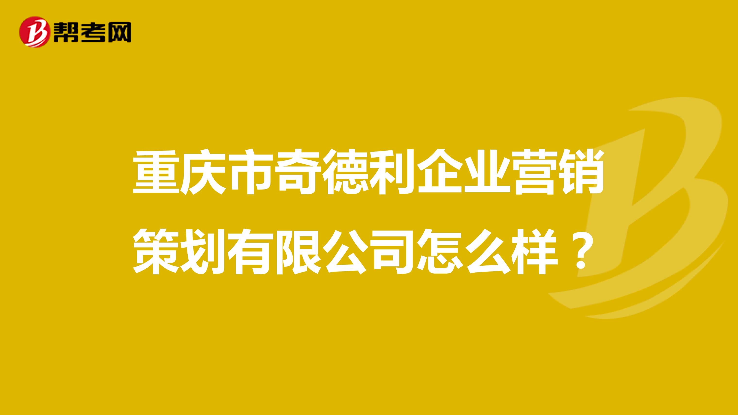 重庆市奇德利企业营销策划有限公司怎么样？