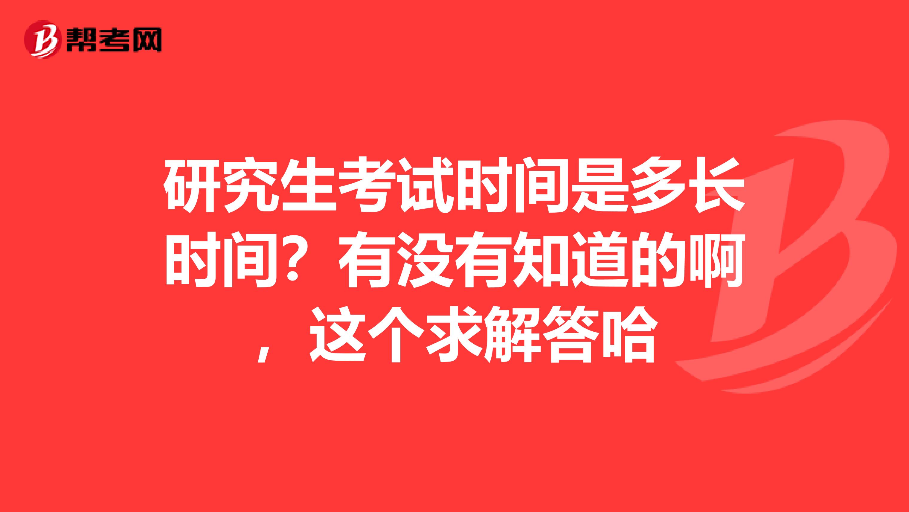 研究生考试时间是多长时间？有没有知道的啊，这个求解答哈