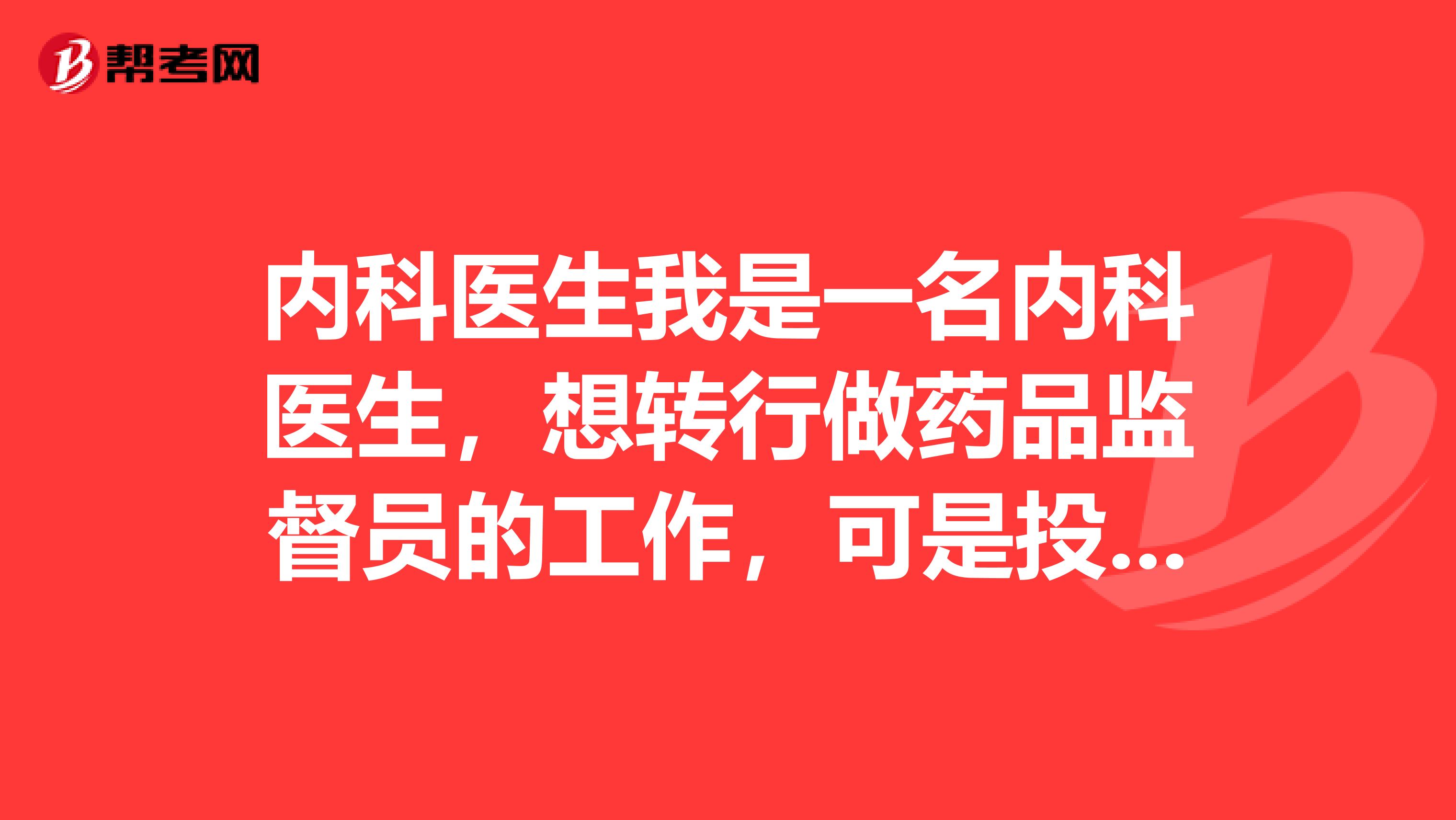 内科医生我是一名内科医生,想转行做药品监督员的工作,可是投递的简历都石沉大海