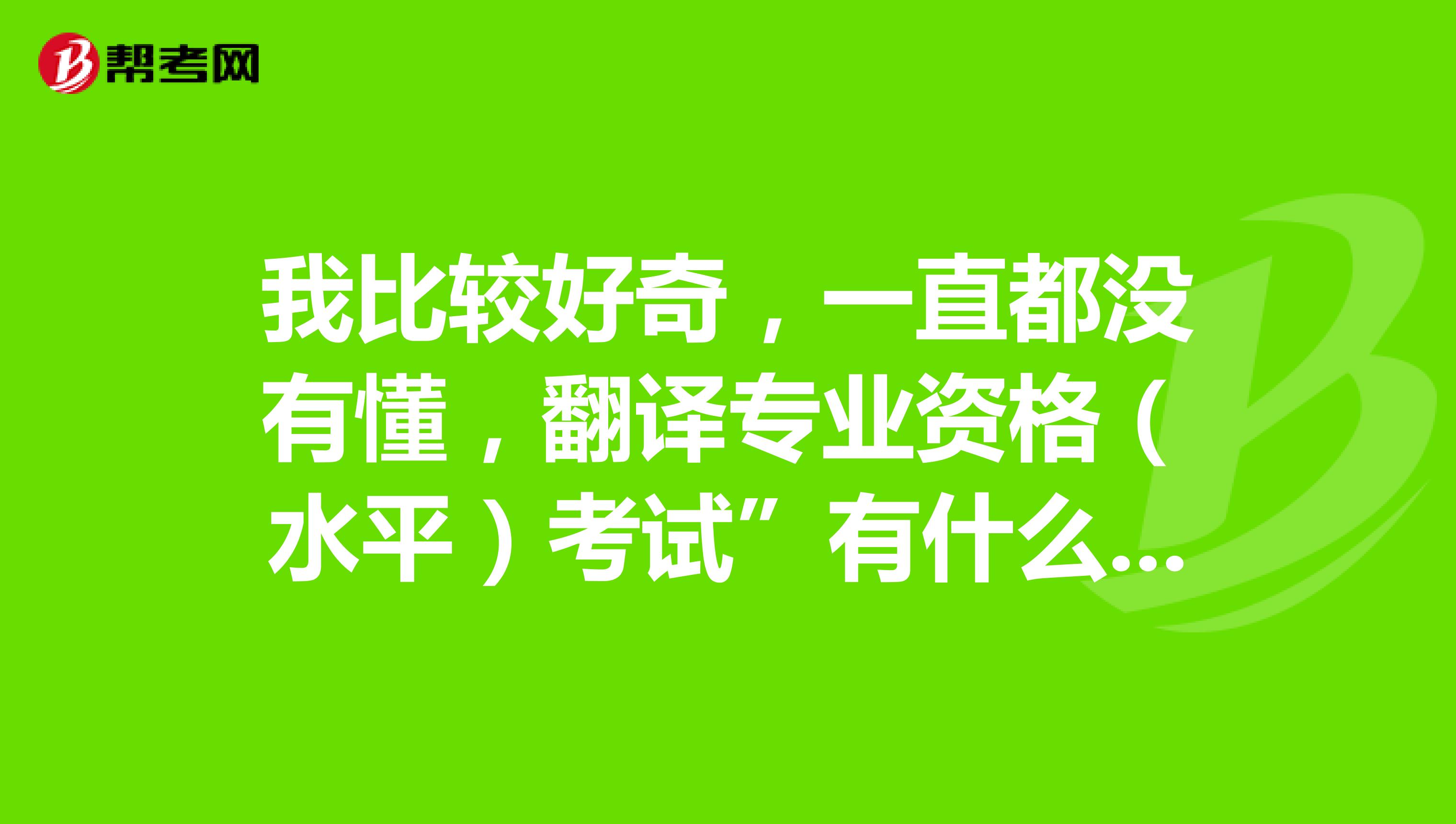 我比较好奇,一直都没有懂,翻译专业资格(水平)考试”有什么等级