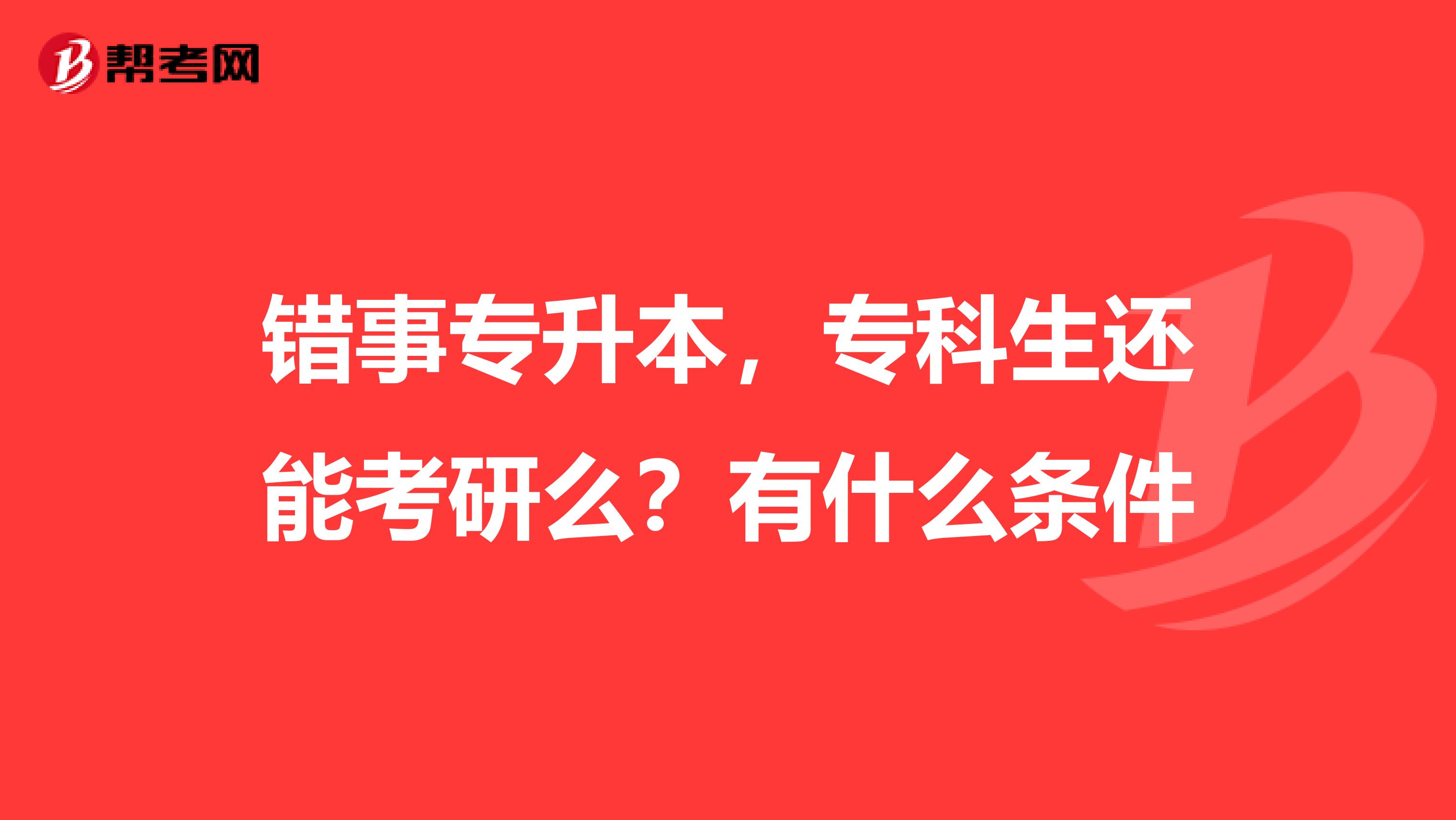 错事专升本,专科生还能考研么?有什么条件