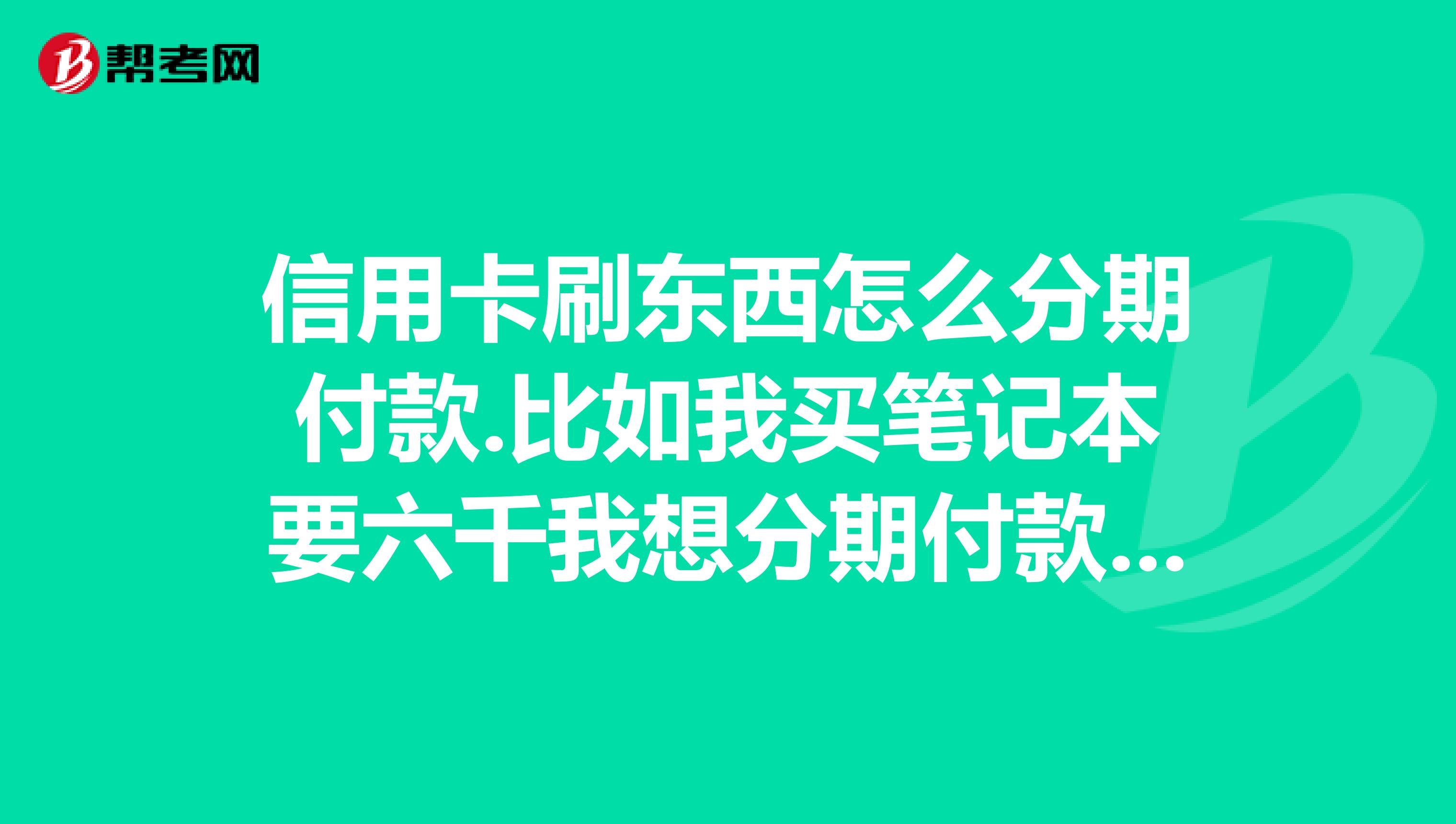 信用卡刷东西怎么分期付款.比如我买笔记本要六千我想分期付款是打电话给银行还是在专买店