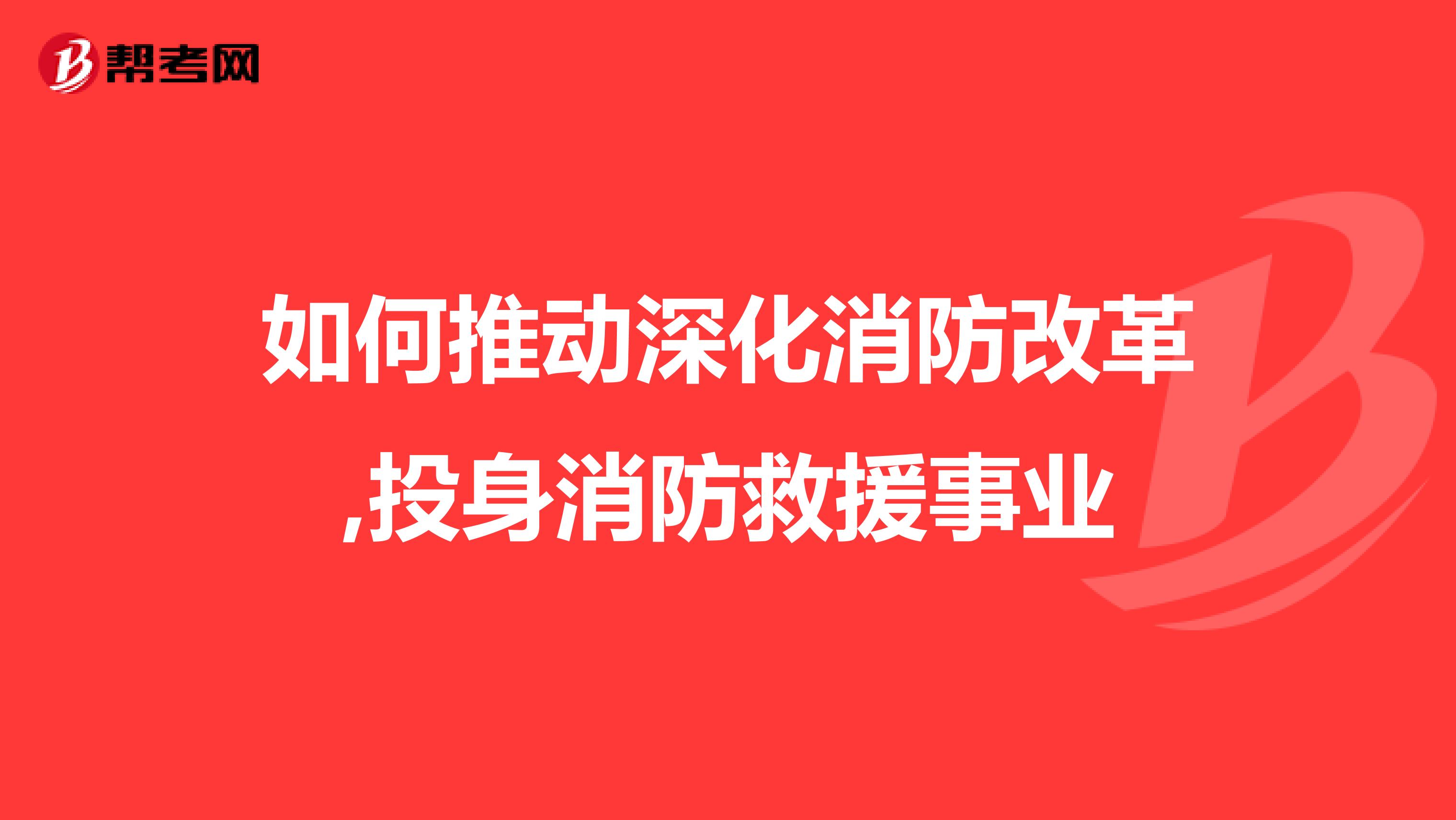 如何推动深化消防改革,投身消防救援事业