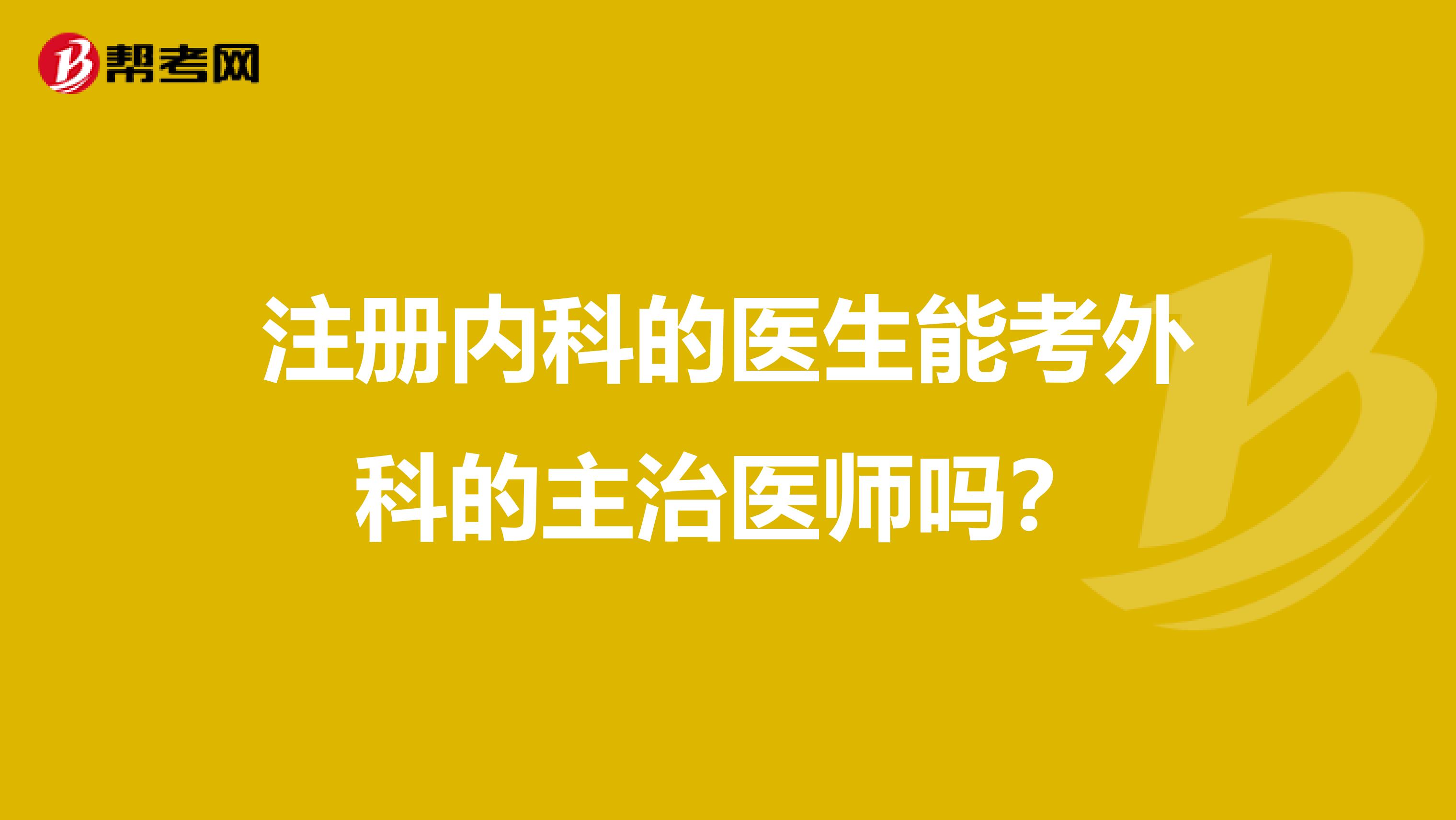 注冊內科的醫生能考外科的主治醫師嗎？