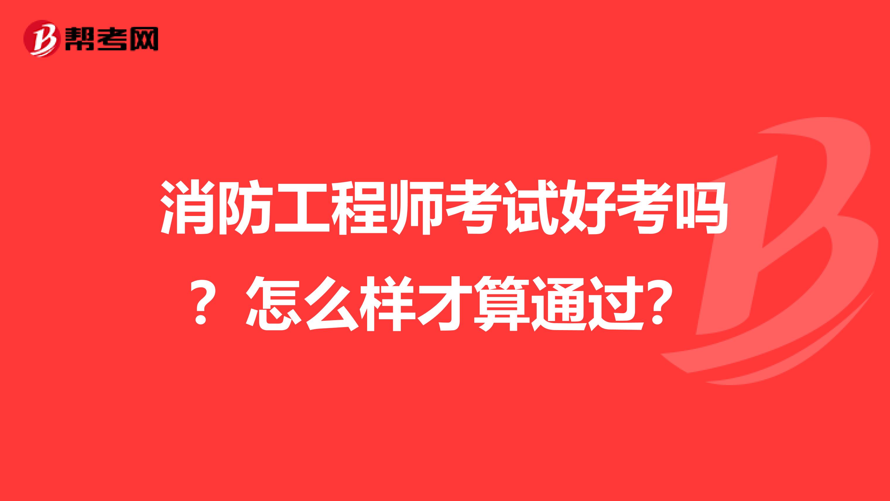 消防工程师考试好考吗？怎么样才算通过？