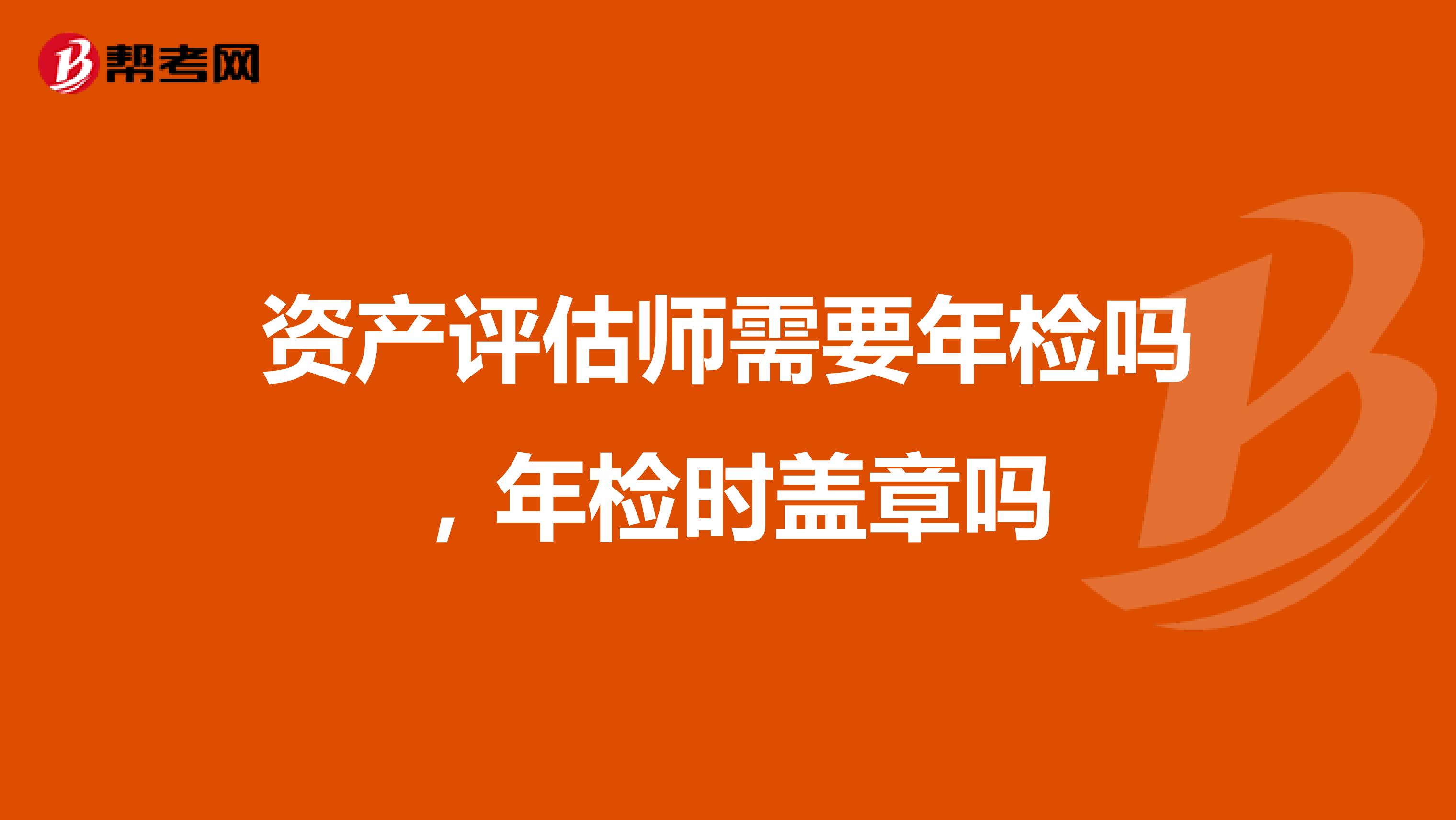 资产评估师需要年检吗，年检时盖章吗