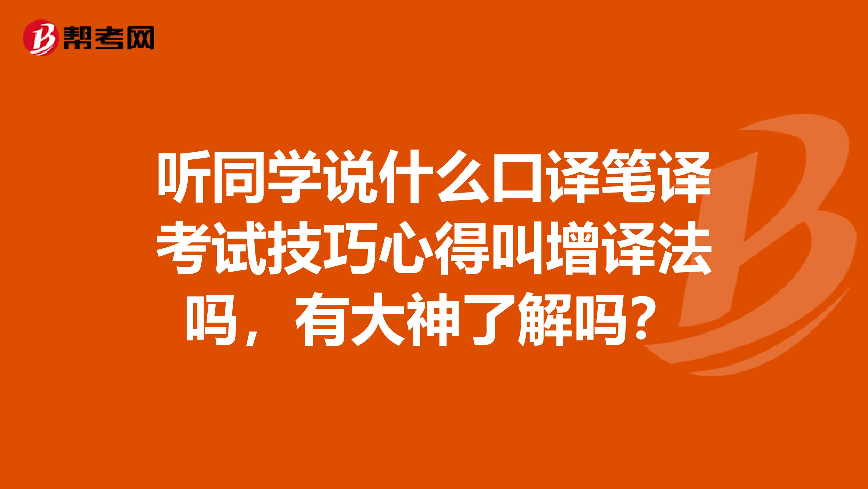 听同学说什么口译笔译考试技巧心得叫增译法吗，有大神了解吗？