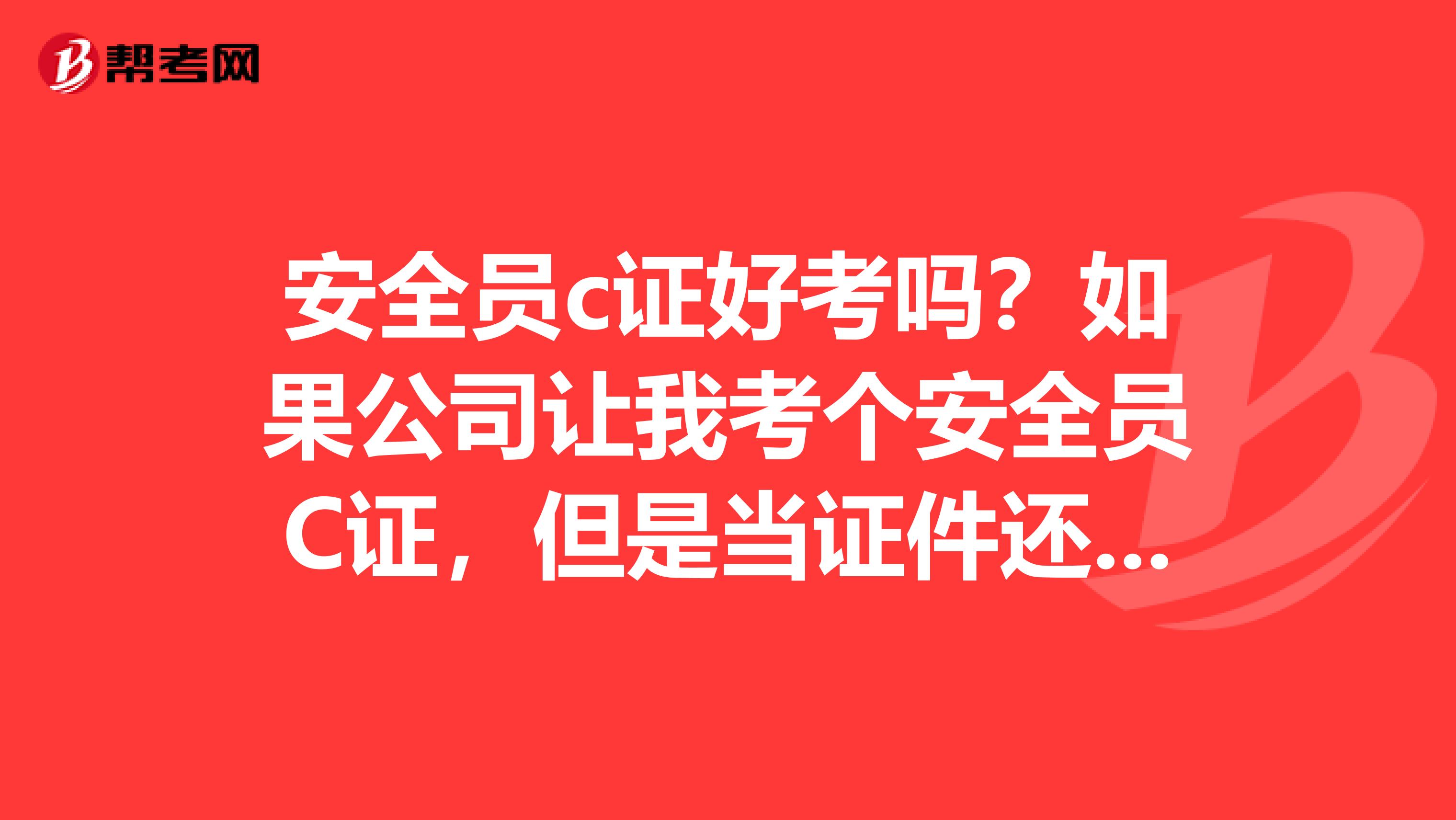 安全员c证好考吗?如果公司让我考个安全员C证,但是当证件还没到手时,我想要换工作,不做建筑类的,那我用不用注销证书呢?