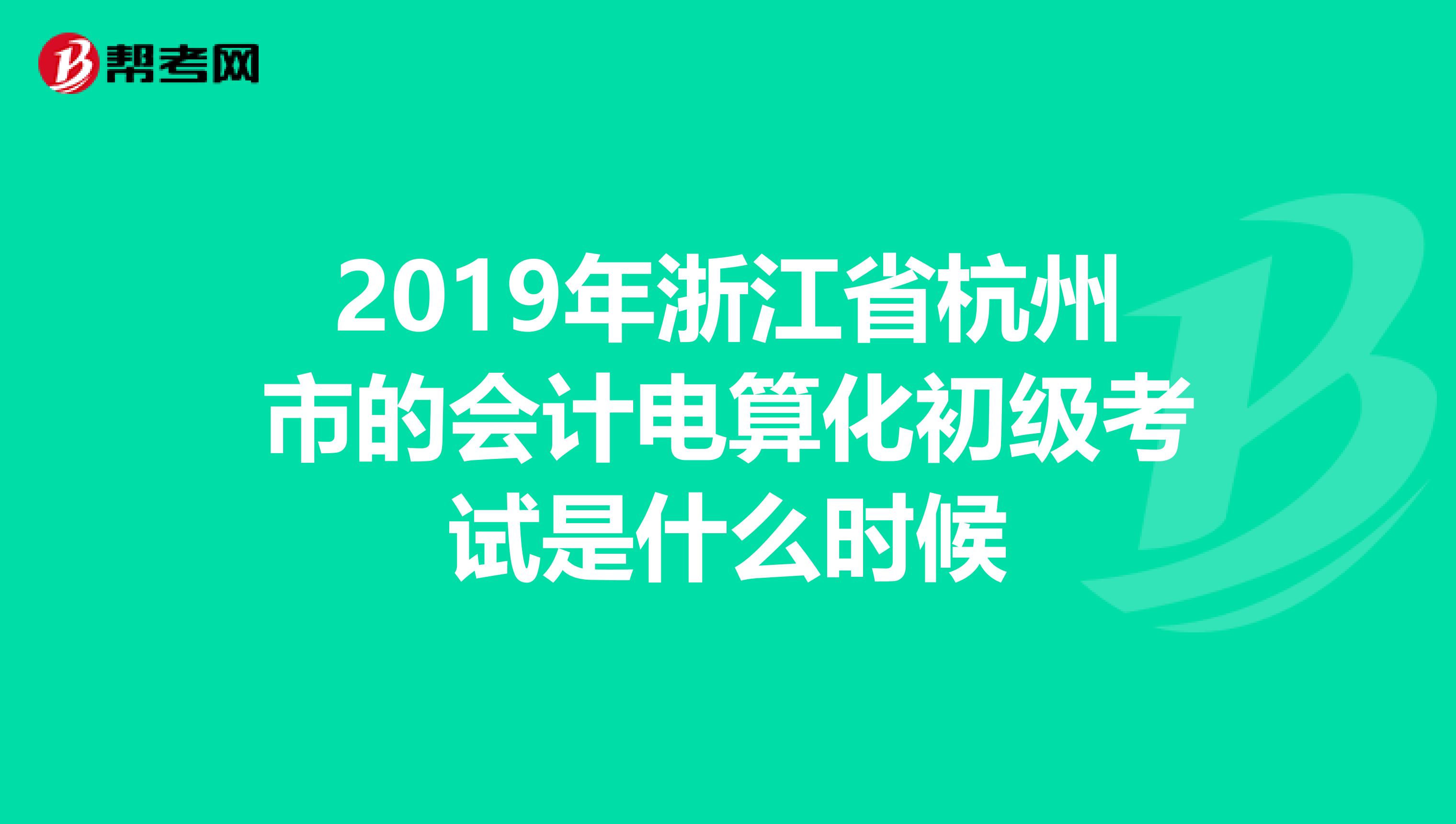 2019年浙江省杭州市的会计电算化初级考试是什么时候