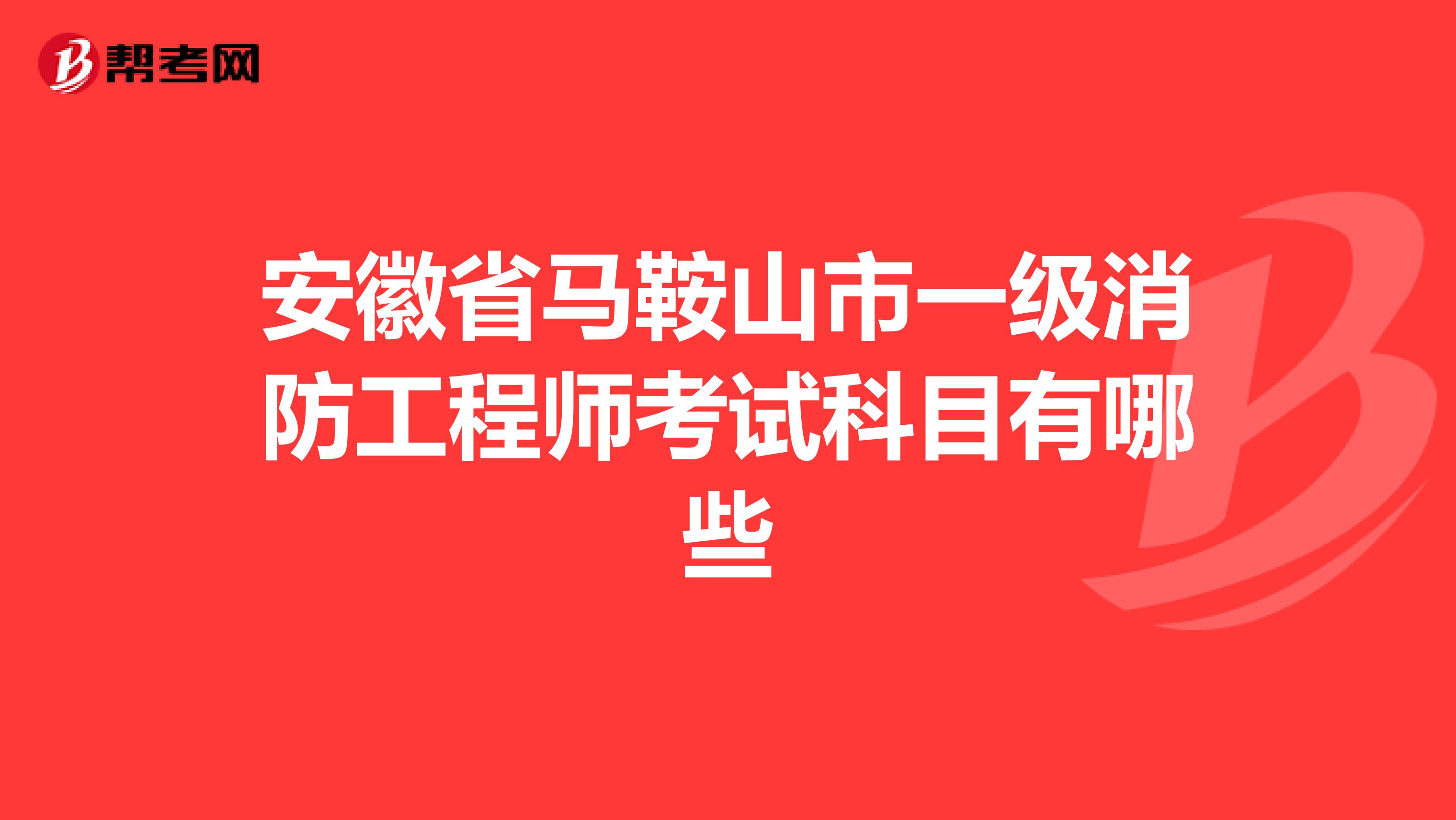 安徽省马鞍山市一级消防工程师考试科目有哪些