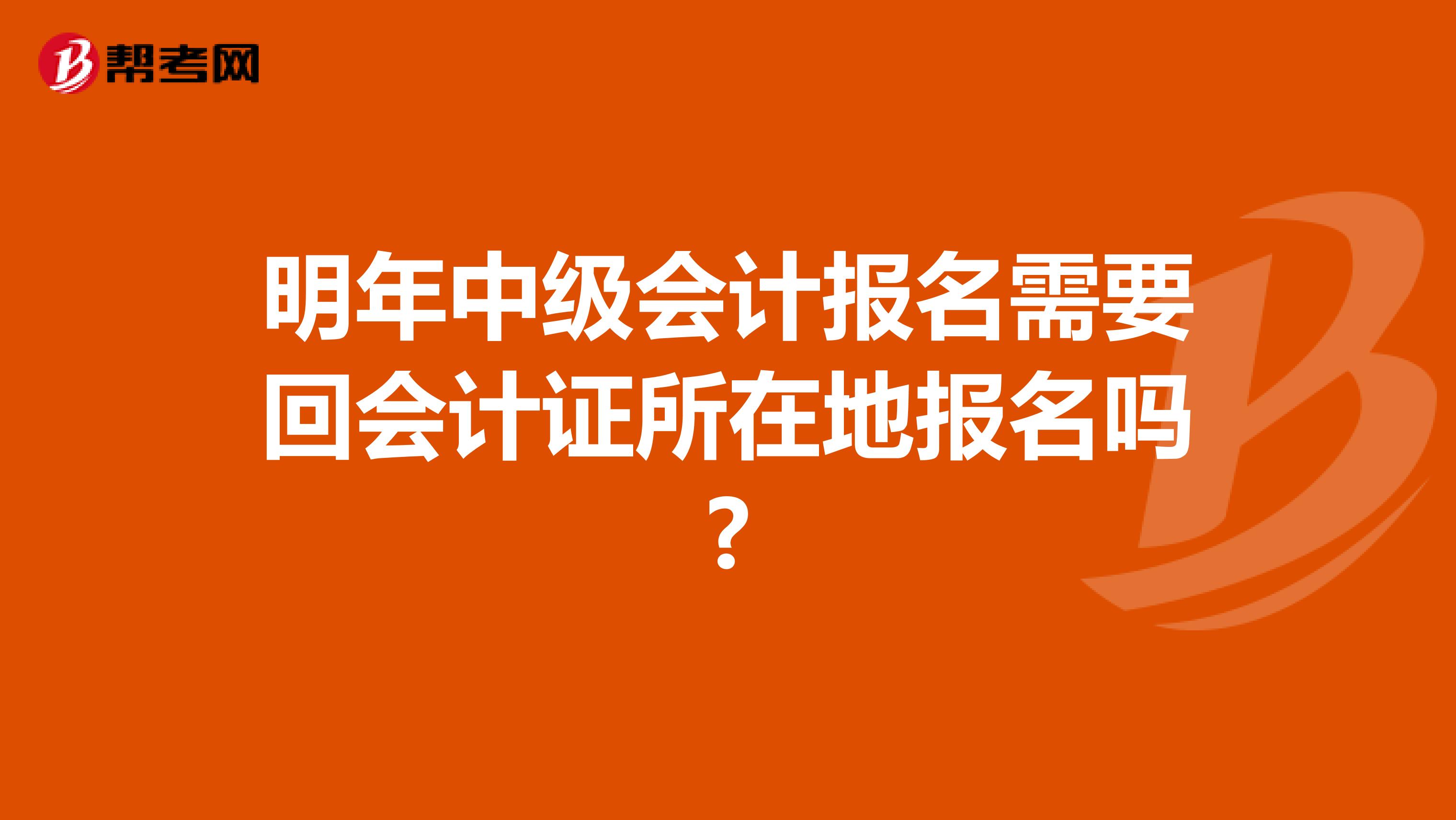明年中级会计报名需要回会计证所在地报名吗?