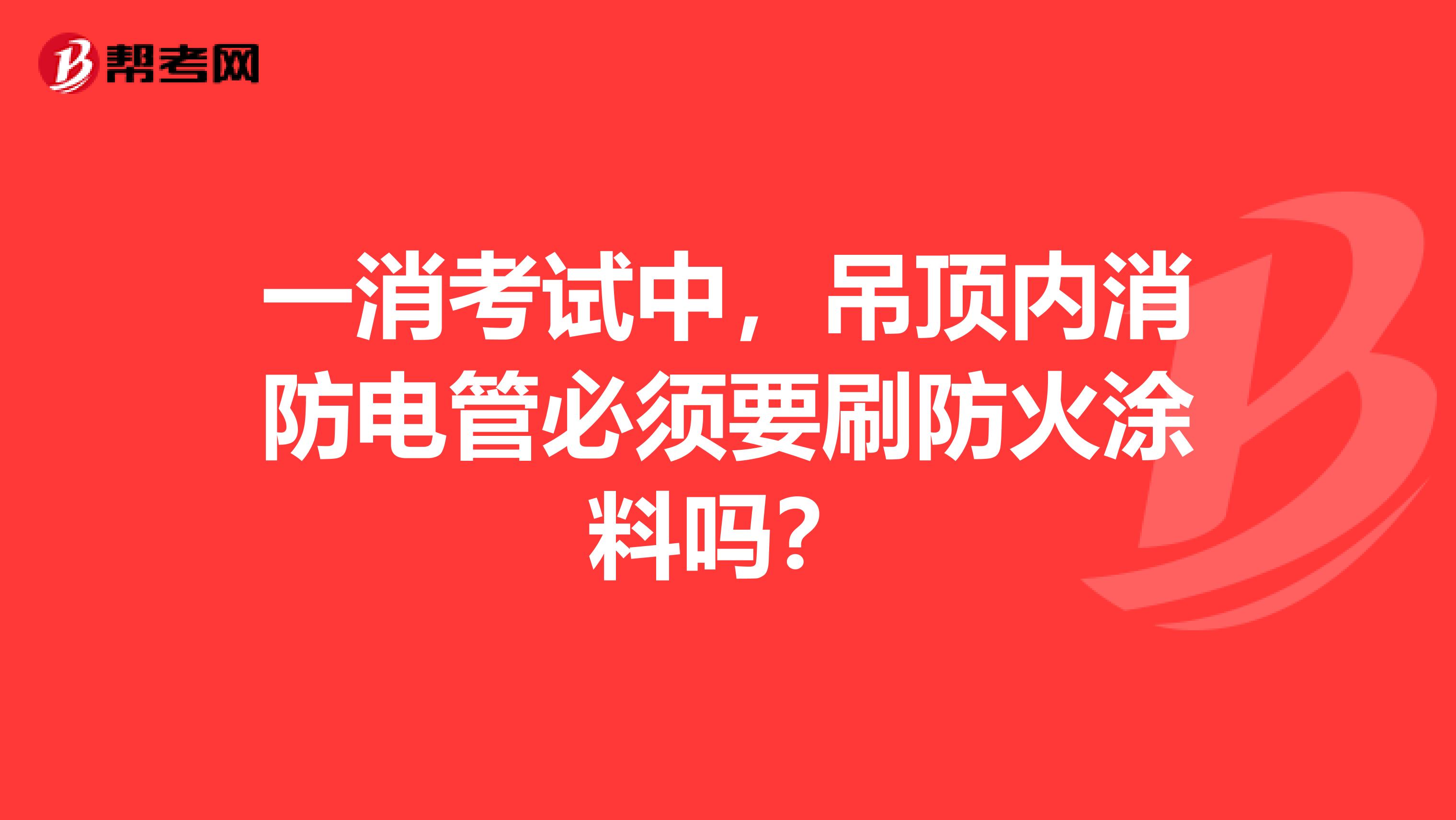 一消考试中，吊顶内消防电管必须要刷防火涂料吗？